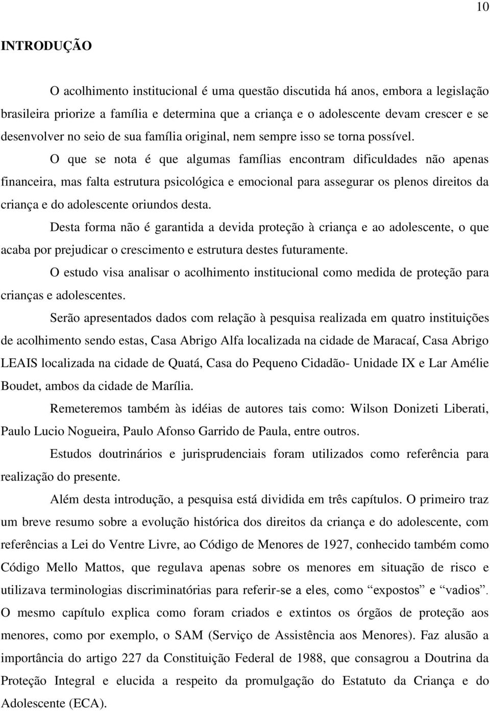 O que se nota é que algumas famílias encontram dificuldades não apenas financeira, mas falta estrutura psicológica e emocional para assegurar os plenos direitos da criança e do adolescente oriundos