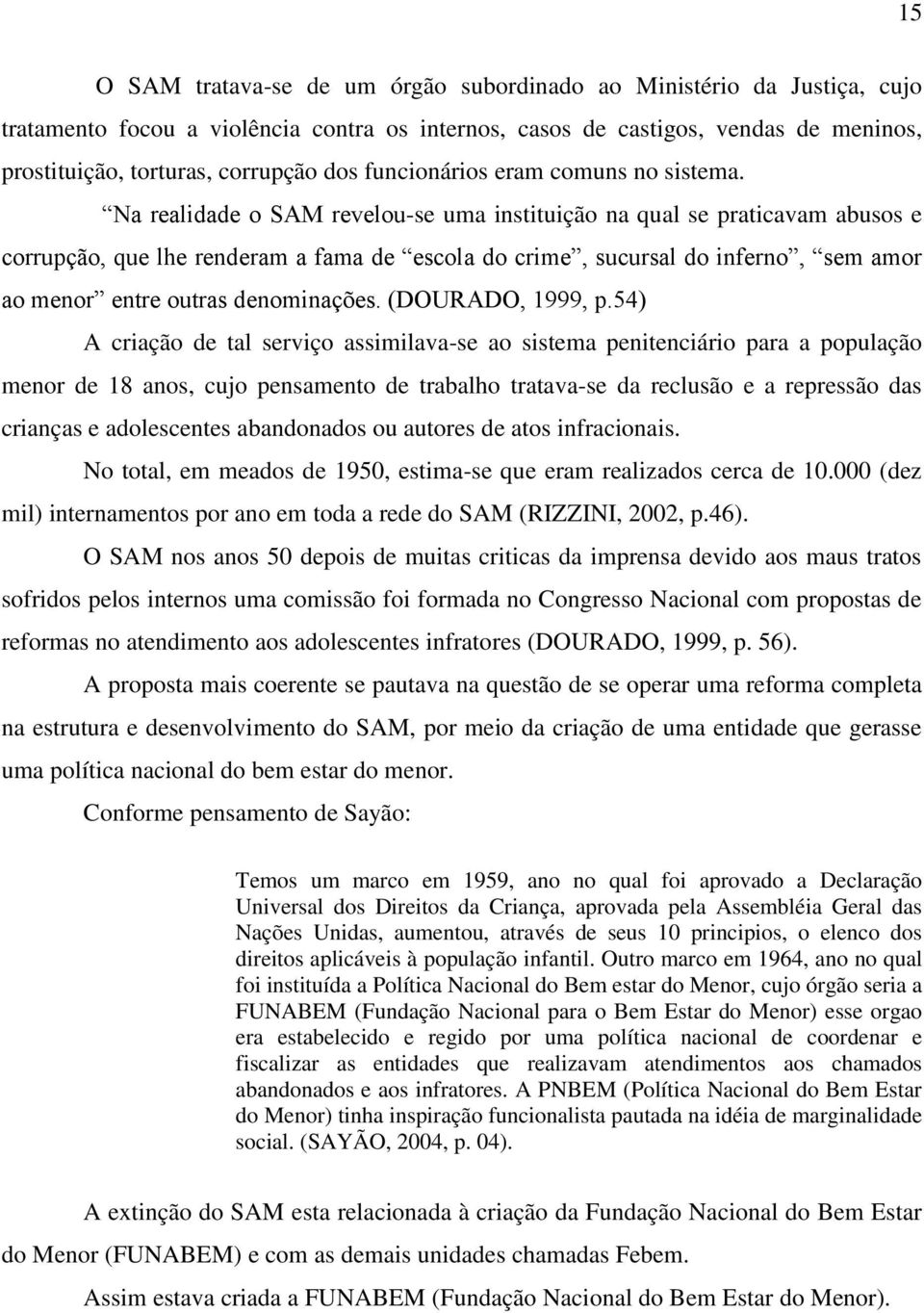 Na realidade o SAM revelou-se uma instituição na qual se praticavam abusos e corrupção, que lhe renderam a fama de escola do crime, sucursal do inferno, sem amor ao menor entre outras denominações.