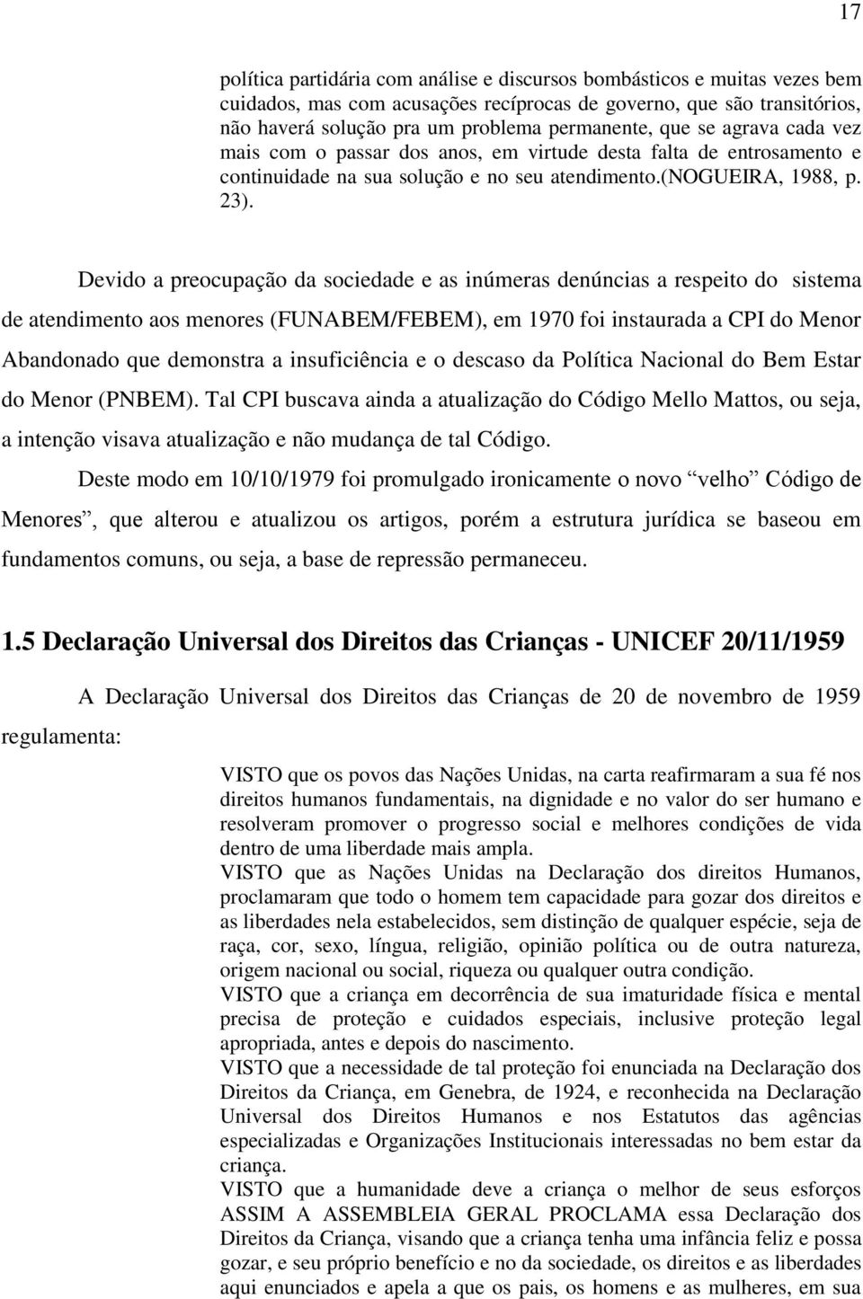 Devido a preocupação da sociedade e as inúmeras denúncias a respeito do sistema de atendimento aos menores (FUNABEM/FEBEM), em 1970 foi instaurada a CPI do Menor Abandonado que demonstra a