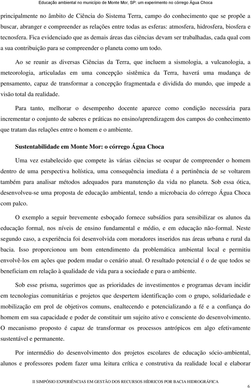 Ao se reunir as diversas Ciências da Terra, que incluem a sismologia, a vulcanologia, a meteorologia, articuladas em uma concepção sistêmica da Terra, haverá uma mudança de pensamento, capaz de