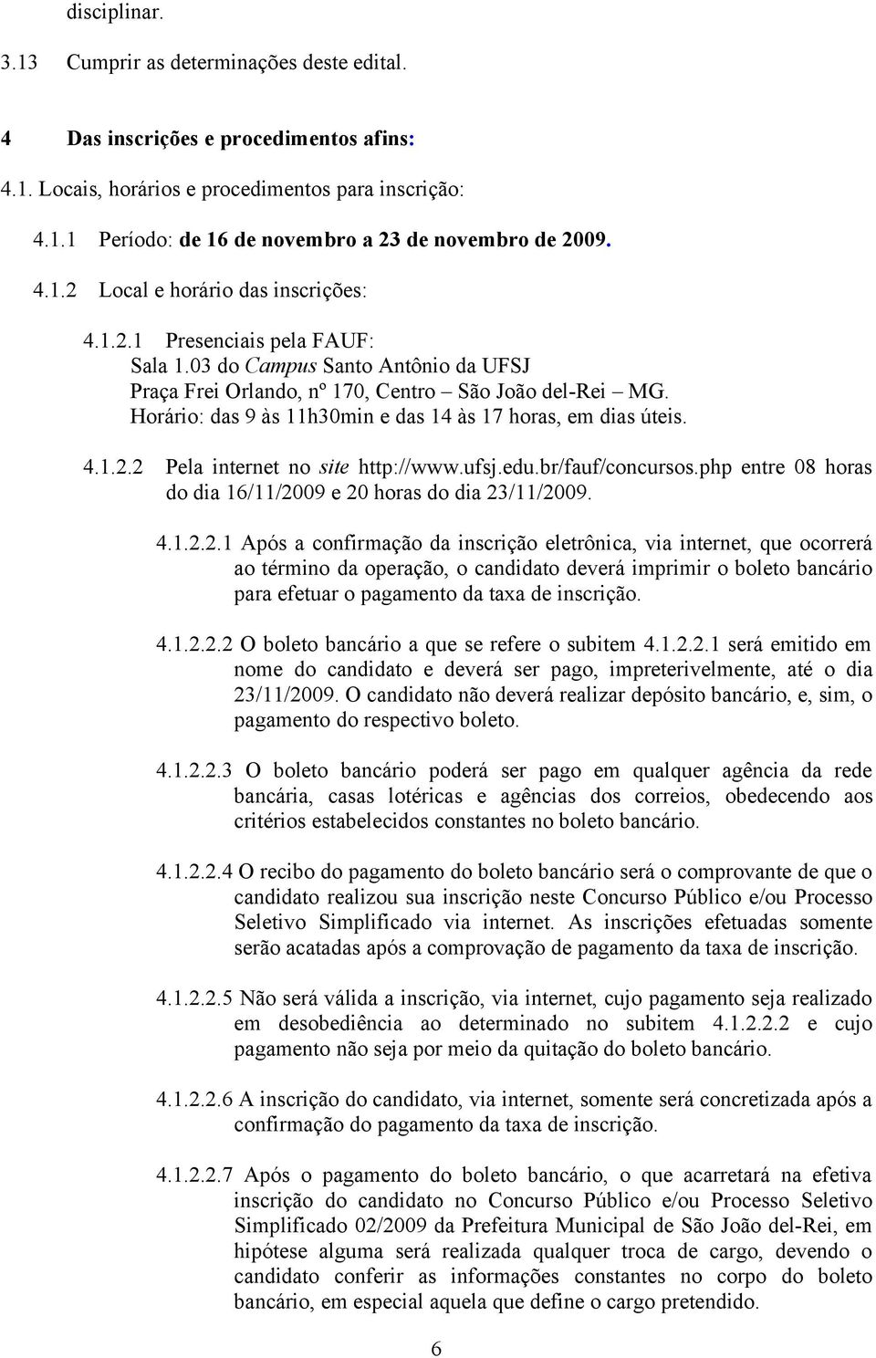 Horário: das 9 às 11h30min e das 14 às 17 horas, em dias úteis. 4.1.2.2 Pela internet no site http://www.ufsj.edu.br/fauf/concursos.php entre 08 horas do dia 16/11/2009 e 20 horas do dia 23/11/2009.