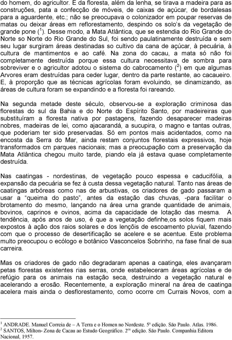 Desse modo, a Mata Atlântica, que se estendia do Rio Grande do Norte so Norte do Rio Grande do Sul, foi sendo paulatinamente destruída e sem seu lugar surgiram áreas destinadas so cultivo da cana de