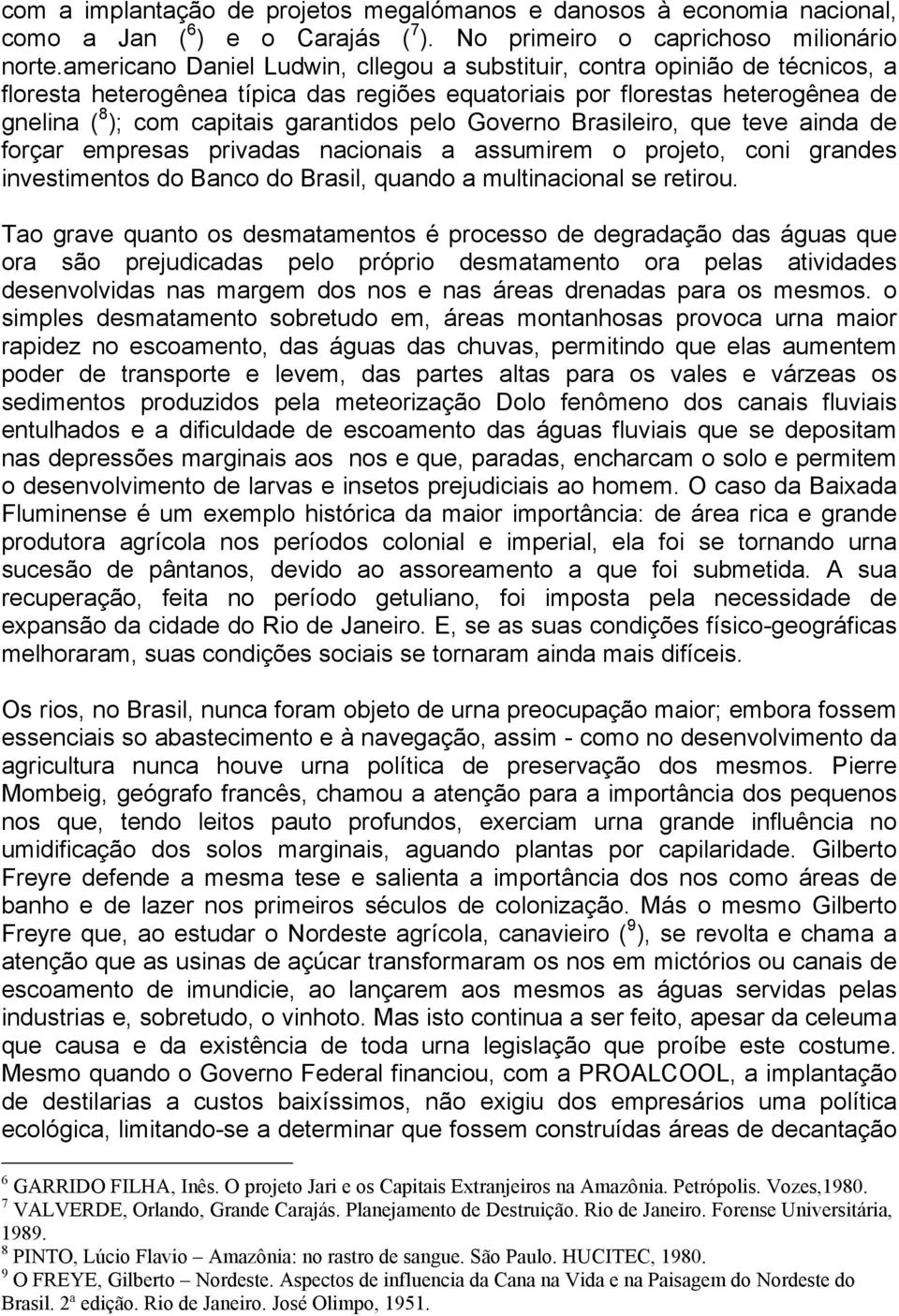 pelo Governo Brasileiro, que teve ainda de forçar empresas privadas nacionais a assumirem o projeto, coni grandes investimentos do Banco do Brasil, quando a multinacional se retirou.