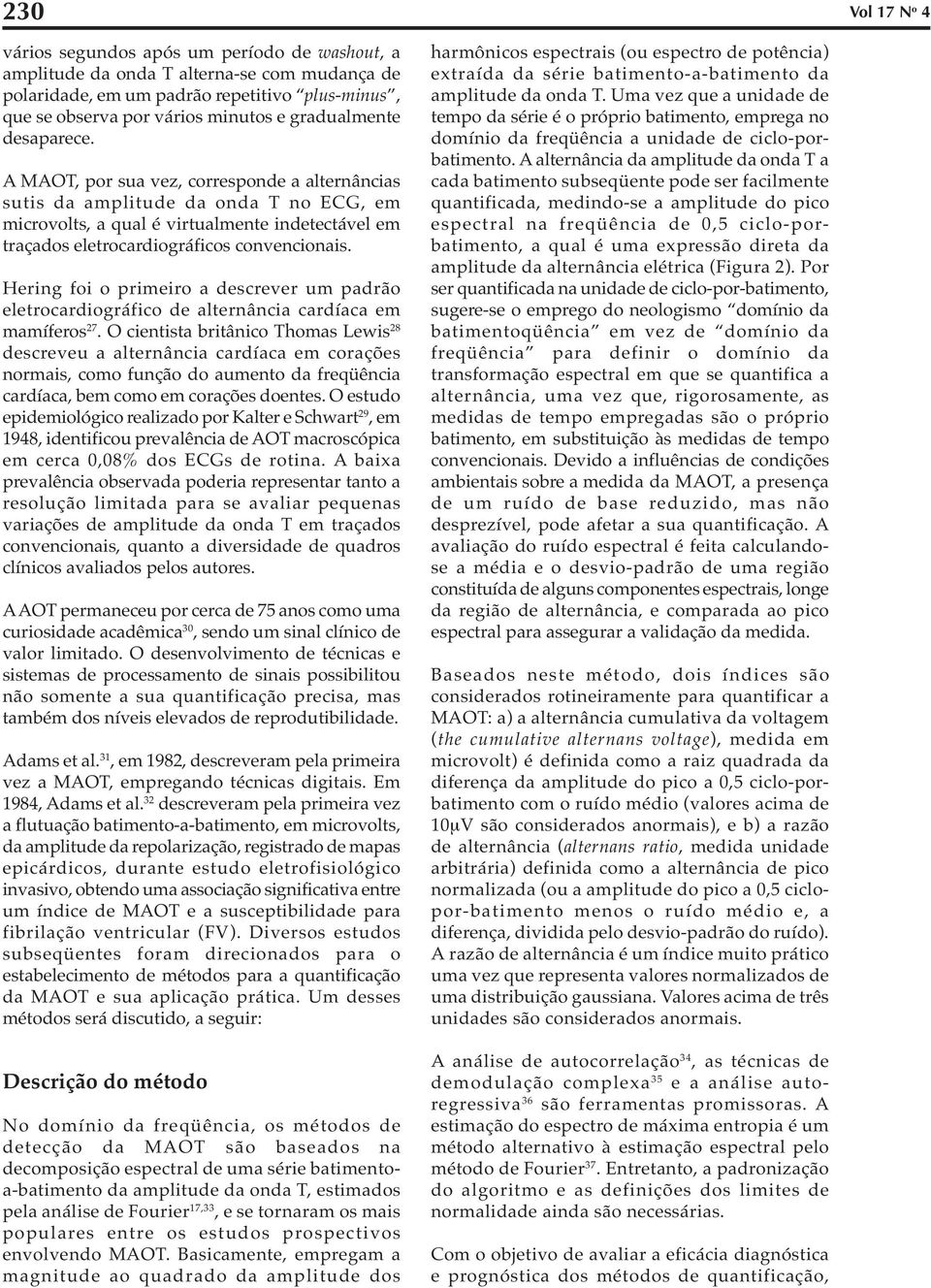 A MAOT, por sua vez, corresponde a alternâncias sutis da amplitude da onda T no ECG, em microvolts, a qual é virtualmente indetectável em traçados eletrocardiográficos convencionais.