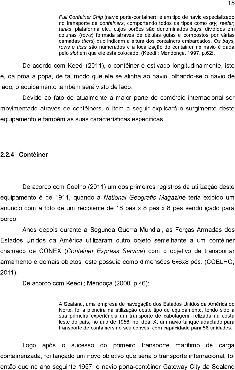 Os bays, rows e tiers são numerados e a localização do container no navio é dada pelo slot em que ele está colocado. (Keedi ; Mendonça, 1997, p.62).