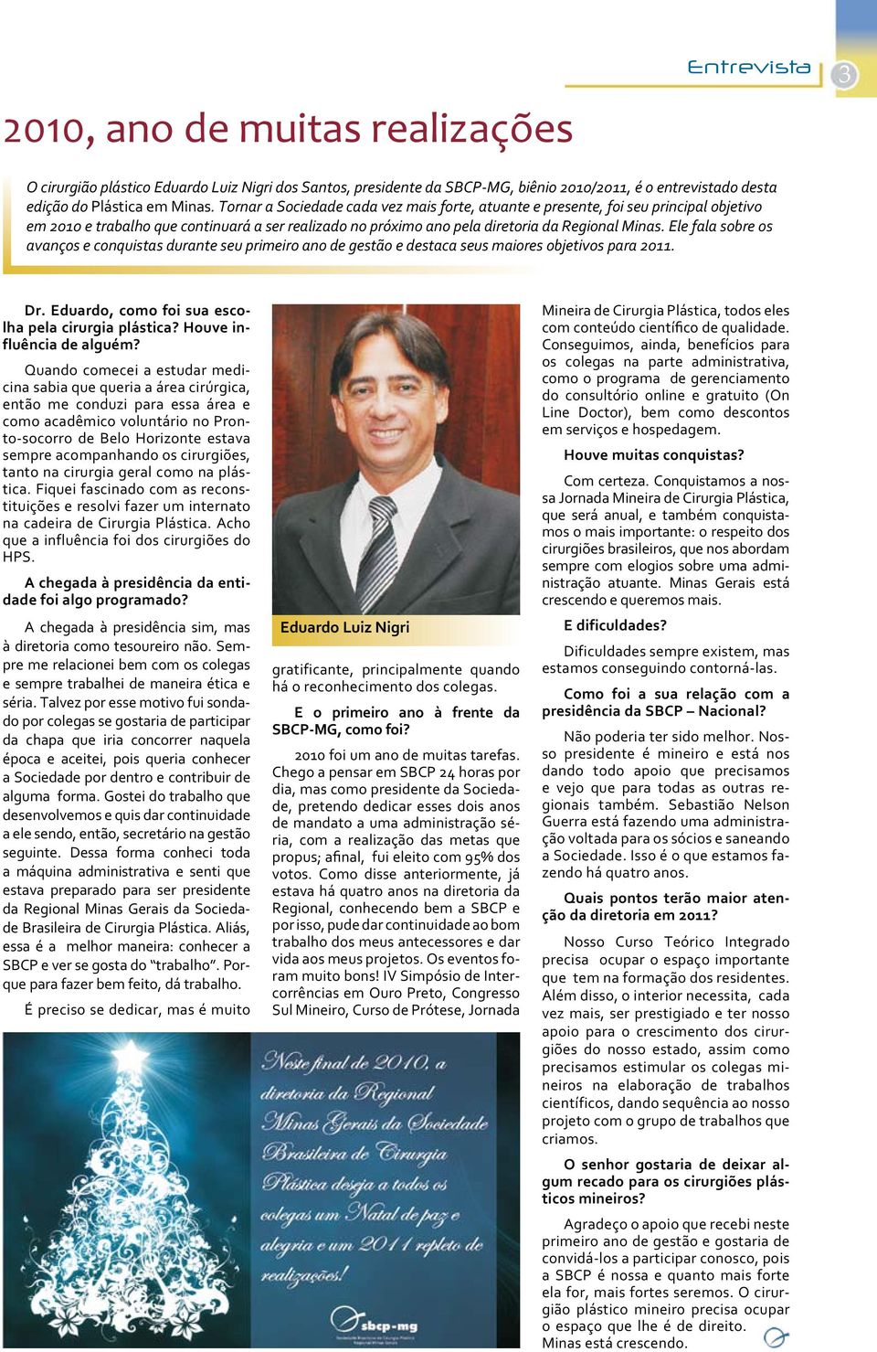 Ele fala sobre os avanços e conquistas durante seu primeiro ano de gestão e destaca seus maiores objetivos para 2011. Dr. Eduardo, como foi sua escolha pela cirurgia plástica?