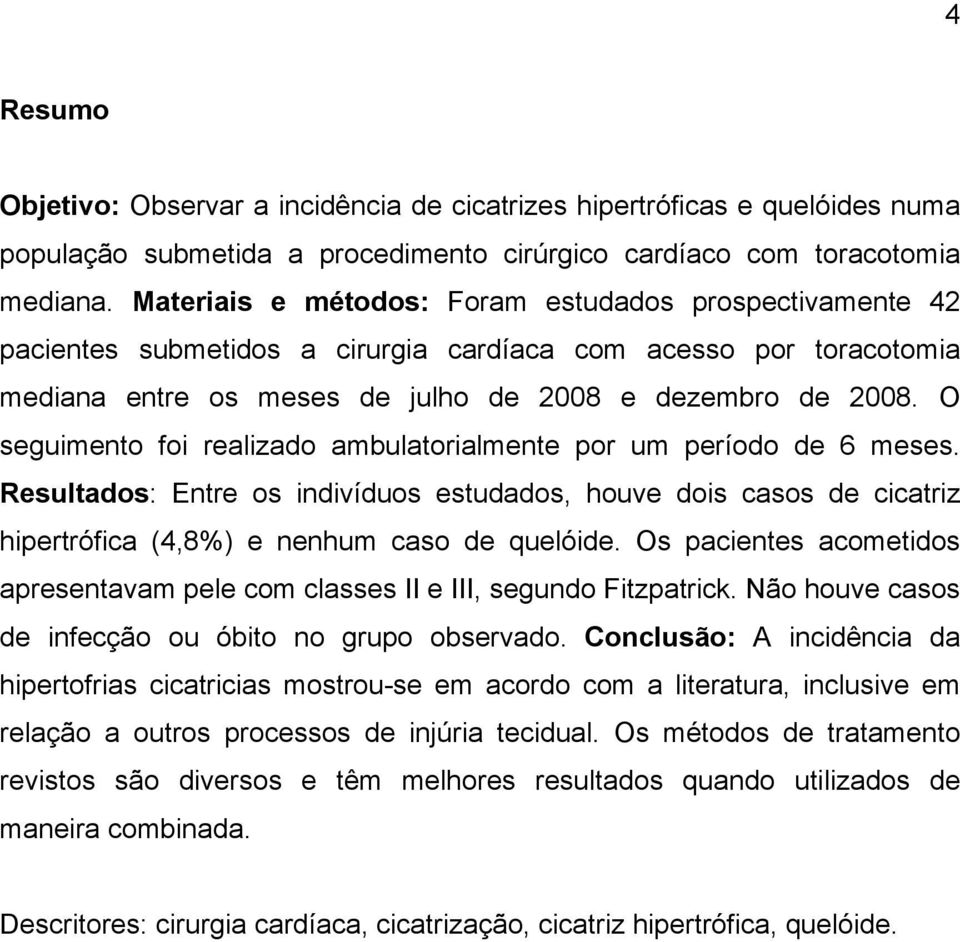 O seguimento foi realizado ambulatorialmente por um período de 6 meses. Resultados: Entre os indivíduos estudados, houve dois casos de cicatriz hipertrófica (4,8%) e nenhum caso de quelóide.