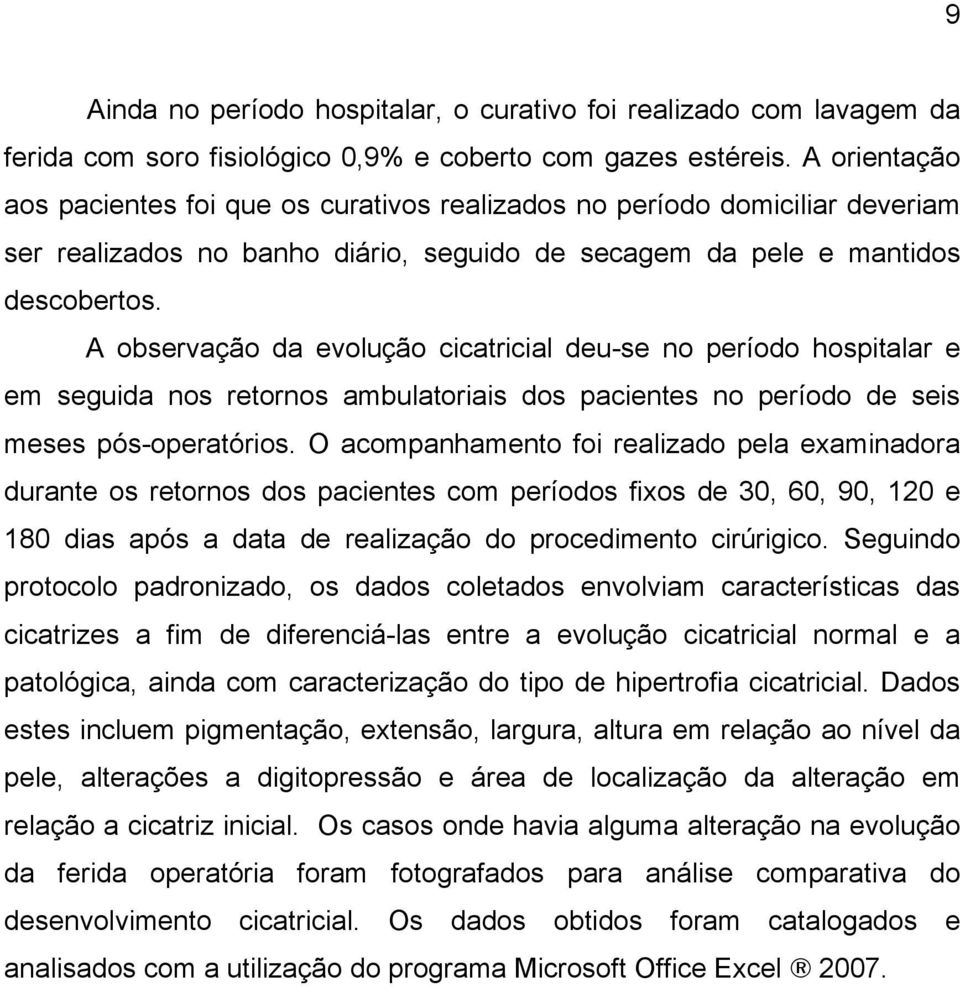 A observação da evolução cicatricial deu-se no período hospitalar e em seguida nos retornos ambulatoriais dos pacientes no período de seis meses pós-operatórios.