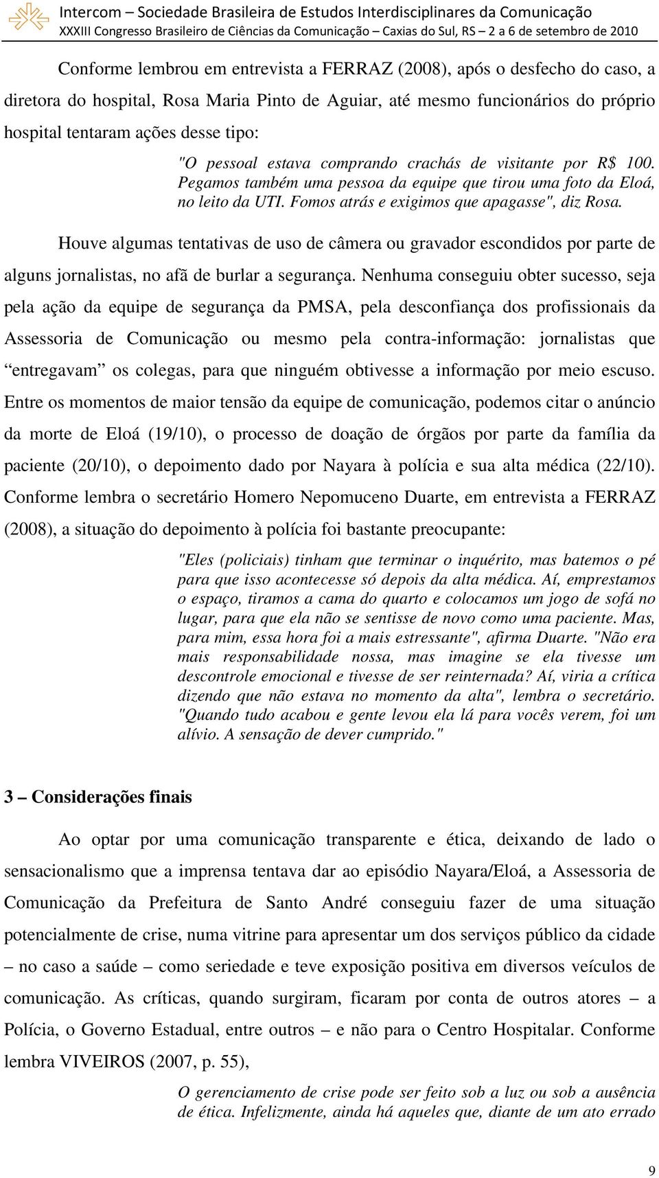 Houve algumas tentativas de uso de câmera ou gravador escondidos por parte de alguns jornalistas, no afã de burlar a segurança.