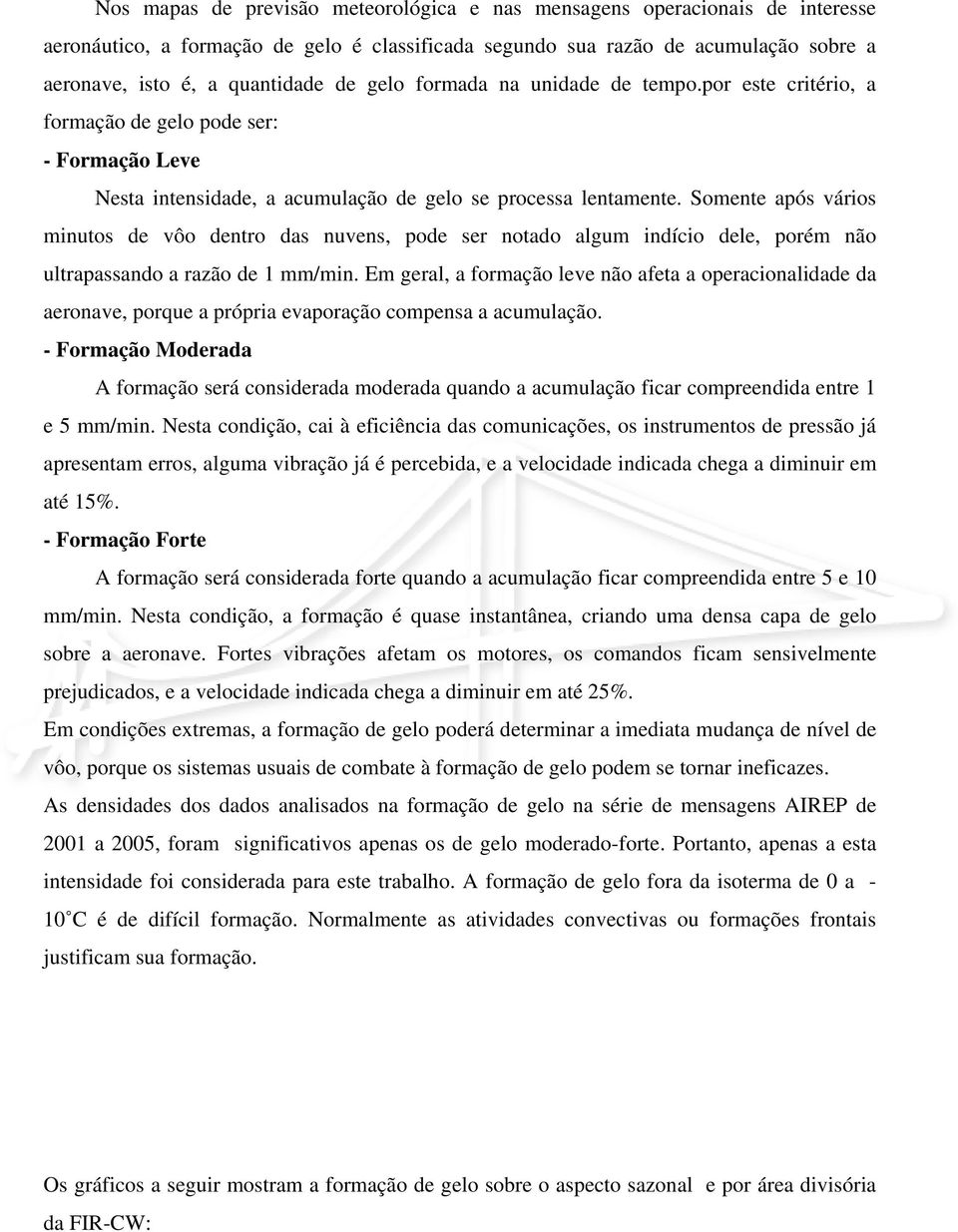 Somente após vários minutos de vôo dentro das nuvens, pode ser notado algum indício dele, porém não ultrapassando a razão de 1 mm/min.