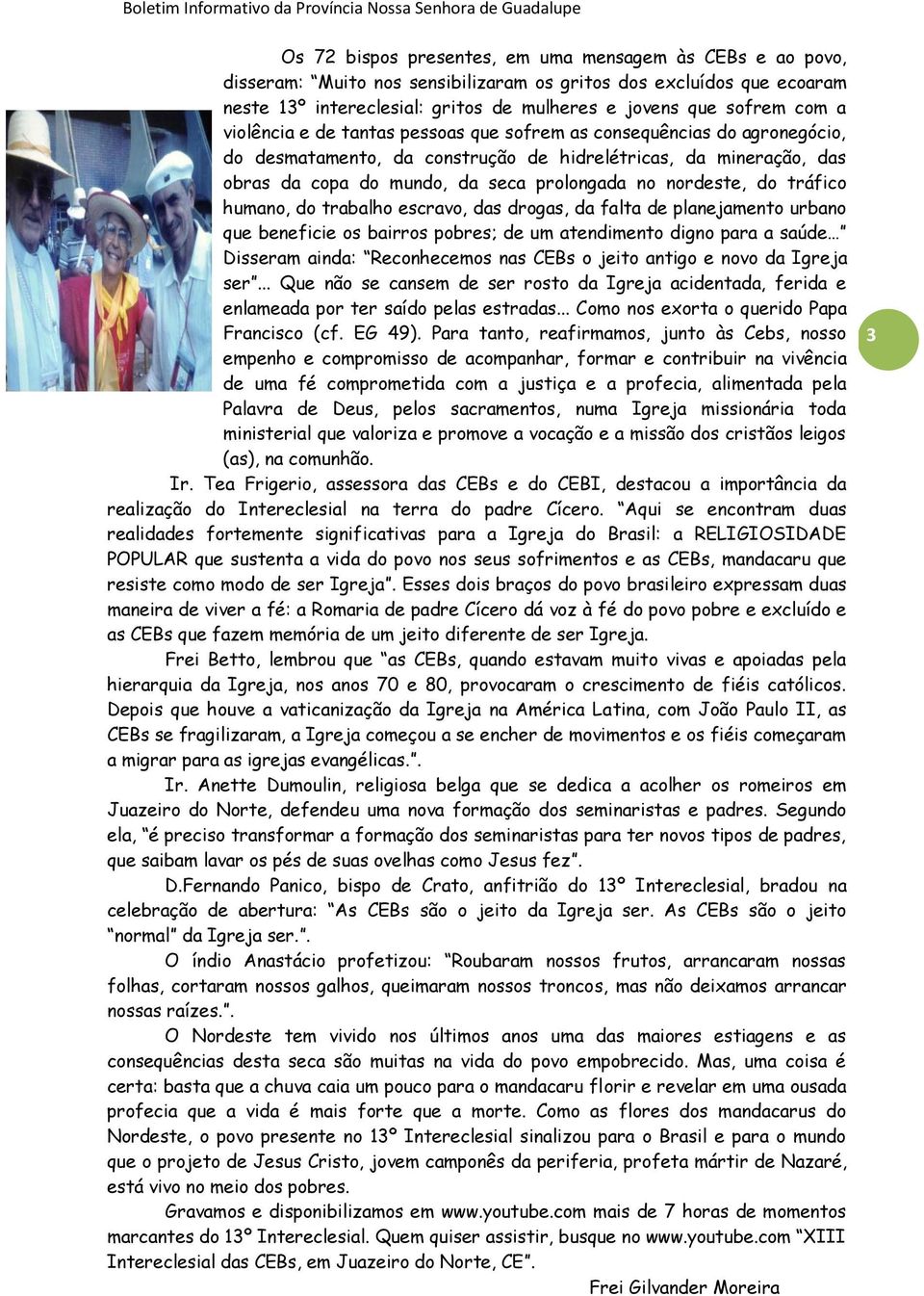 tráfico humano, do trabalho escravo, das drogas, da falta de planejamento urbano que beneficie os bairros pobres; de um atendimento digno para a saúde Disseram ainda: Reconhecemos nas CEBs o jeito