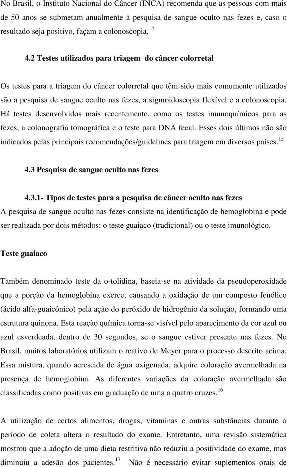 2 Testes utilizados para triagem do câncer colorretal Os testes para a triagem do câncer colorretal que têm sido mais comumente utilizados são a pesquisa de sangue oculto nas fezes, a sigmoidoscopia