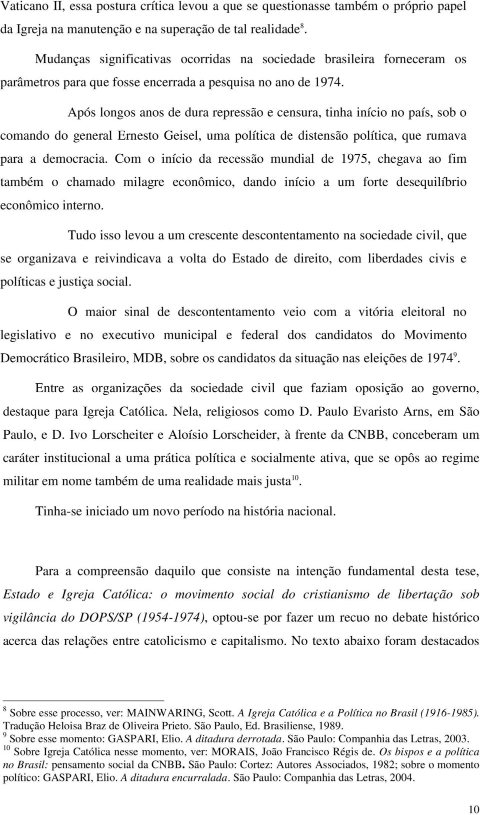 Após longos anos de dura repressão e censura, tinha início no país, sob o comando do general Ernesto Geisel, uma política de distensão política, que rumava para a democracia.