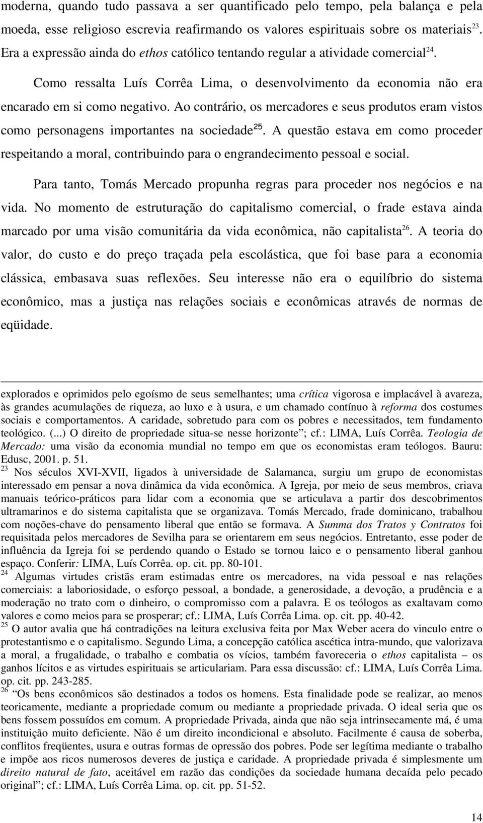 Ao contrário, os mercadores e seus produtos eram vistos como personagens importantes na sociedade 25.