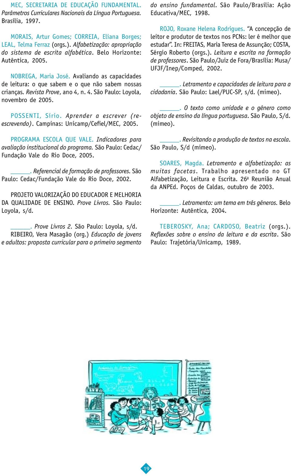 Revista Prove, ano 4, n. 4. São Paulo: Loyola, novembro de 2005. POSSENTI, Sírio. Aprender a escrever (reescrevendo). Campinas: Unicamp/Cefiel/MEC, 2005. PROGRAMA ESCOLA QUE VALE.