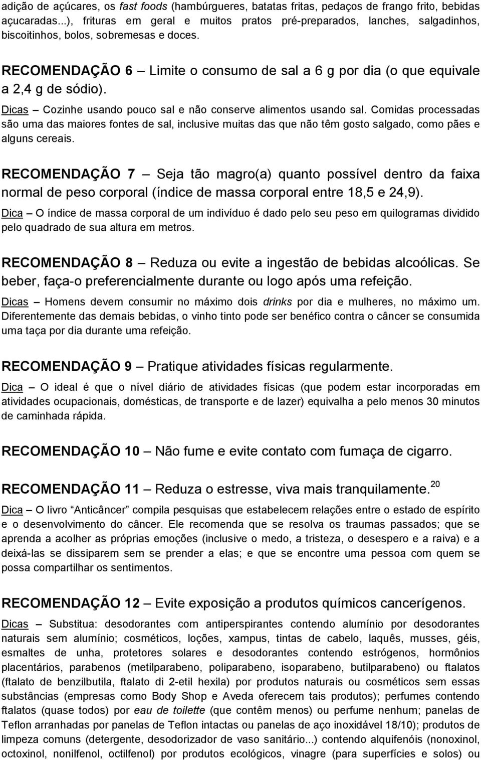 Dicas Czinhe usand puc sal e nã cnserve aliments usand sal. Cmidas prcessadas sã uma das maires fntes de sal, inclusive muitas das que nã têm gst salgad, cm pães e alguns cereais.