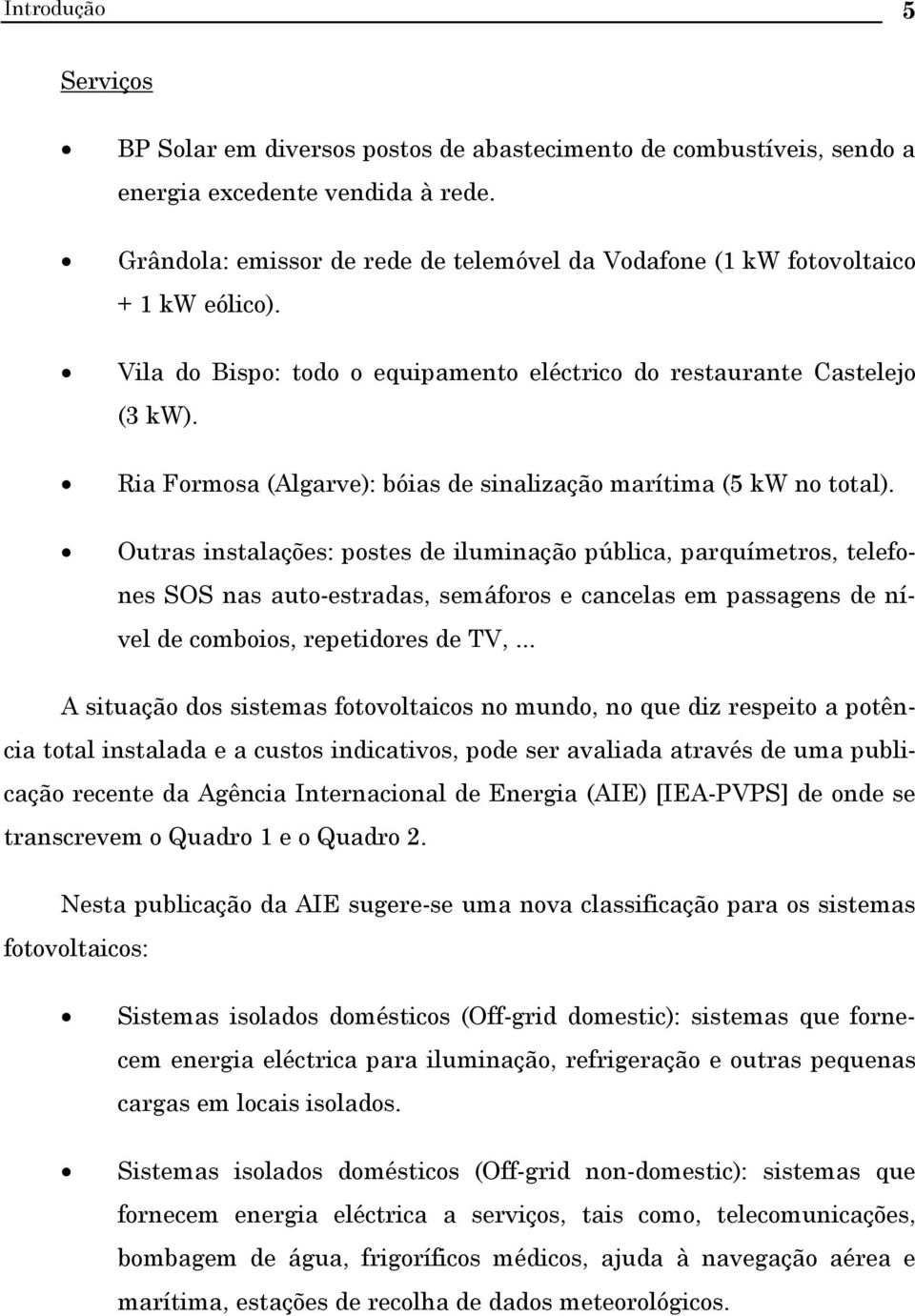 Outas instalações: postes de iluminação pública, paquímetos, telefones SOS nas auto-estadas, semáfoos e cancelas em passagens de nível de comboios, epetidoes de,.