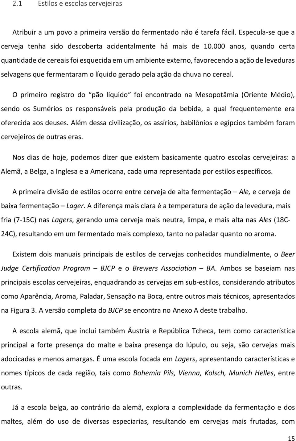 O primeiro registro do pão líquido foi encontrado na Mesopotâmia (Oriente Médio), sendo os Sumérios os responsáveis pela produção da bebida, a qual frequentemente era oferecida aos deuses.