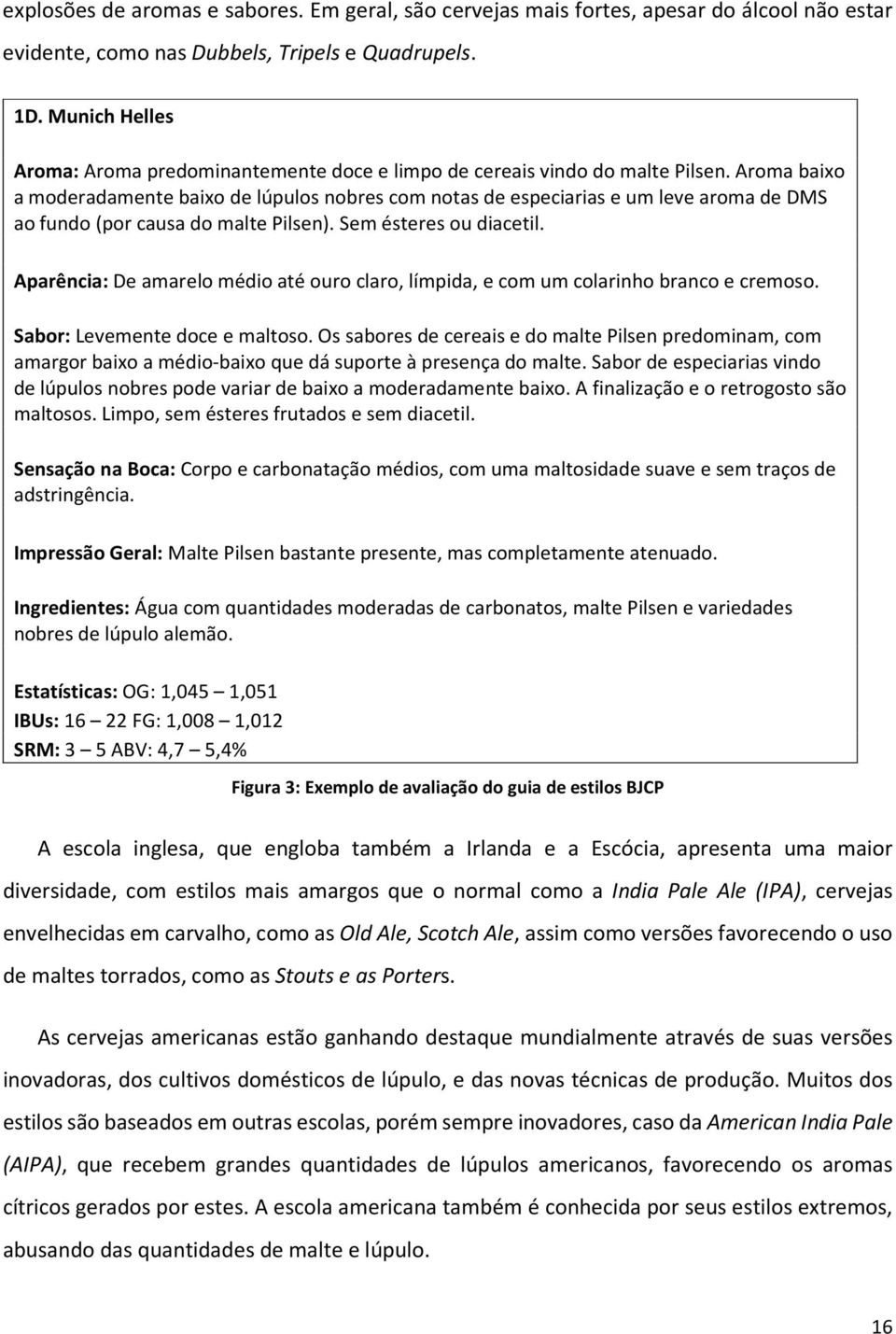 Aroma baixo a moderadamente baixo de lúpulos nobres com notas de especiarias e um leve aroma de DMS ao fundo (por causa do malte Pilsen). Sem ésteres ou diacetil.