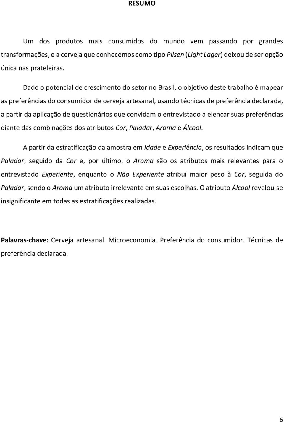 aplicação de questionários que convidam o entrevistado a elencar suas preferências diante das combinações dos atributos Cor, Paladar, Aroma e Álcool.