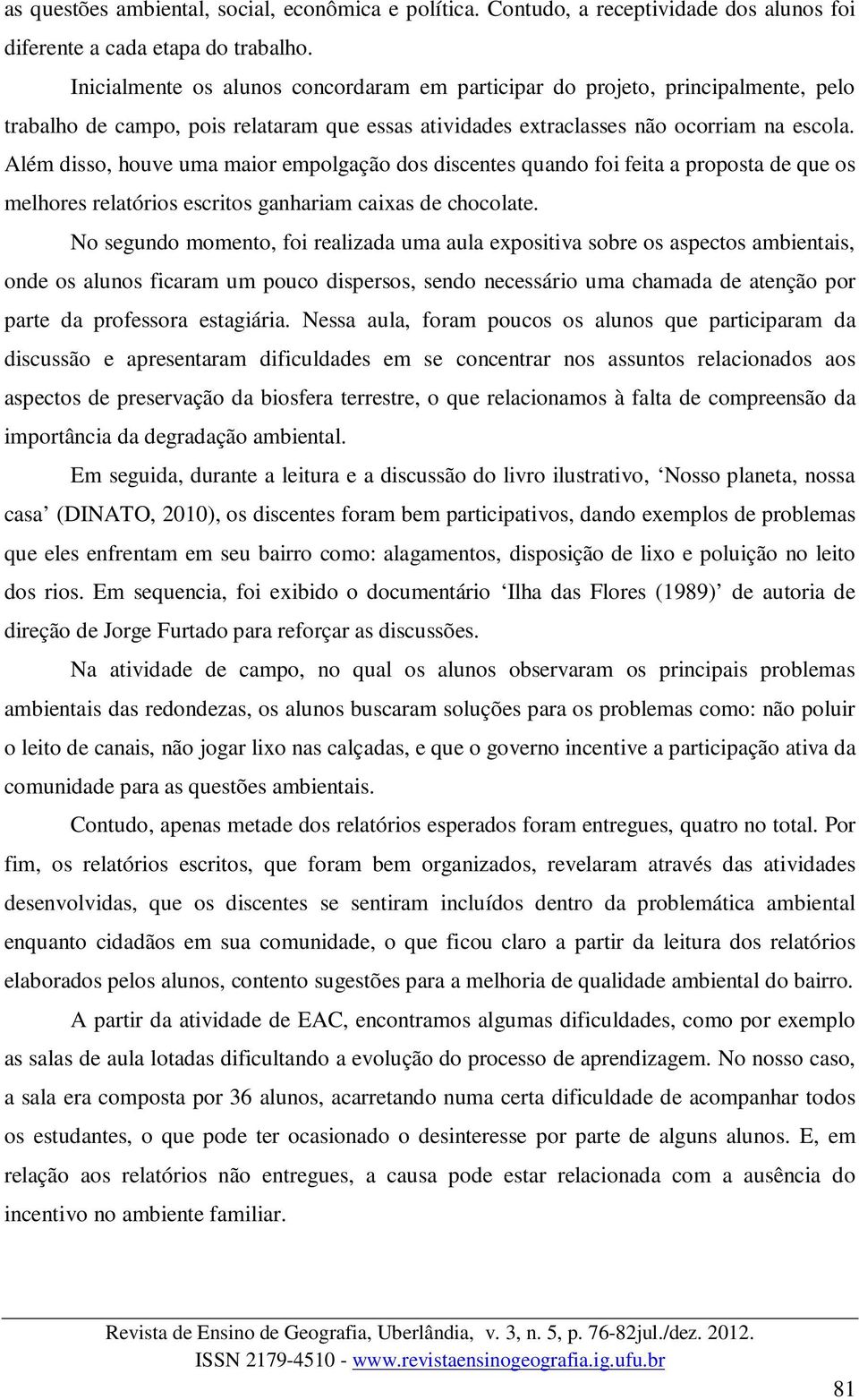 Além disso, houve uma maior empolgação dos discentes quando foi feita a proposta de que os melhores relatórios escritos ganhariam caixas de chocolate.