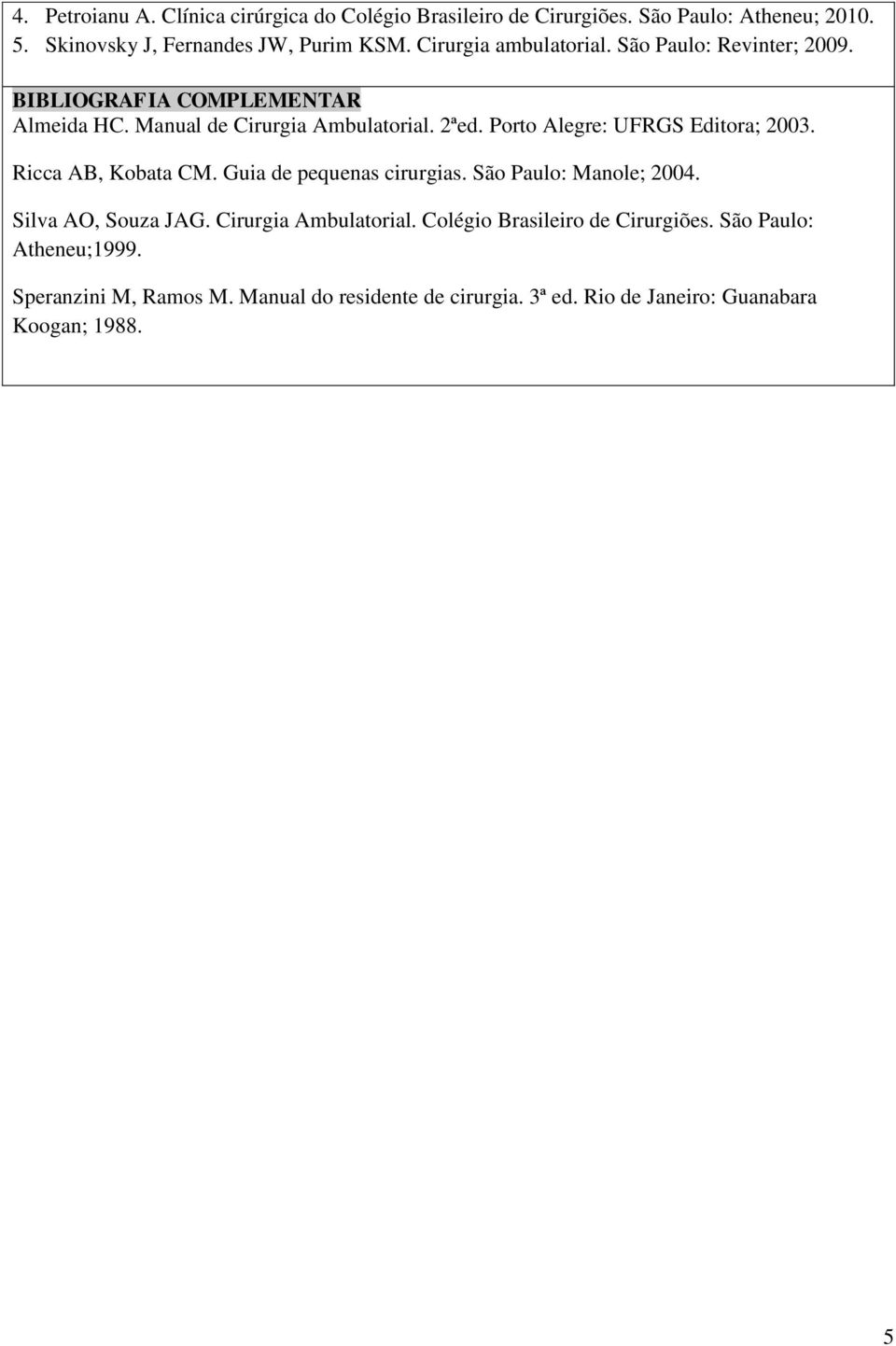 Porto Alegre: UFRGS Editora; 2003. Ricca AB, Kobata CM. Guia de pequenas cirurgias. São Paulo: Manole; 2004. Silva AO, Souza JAG.