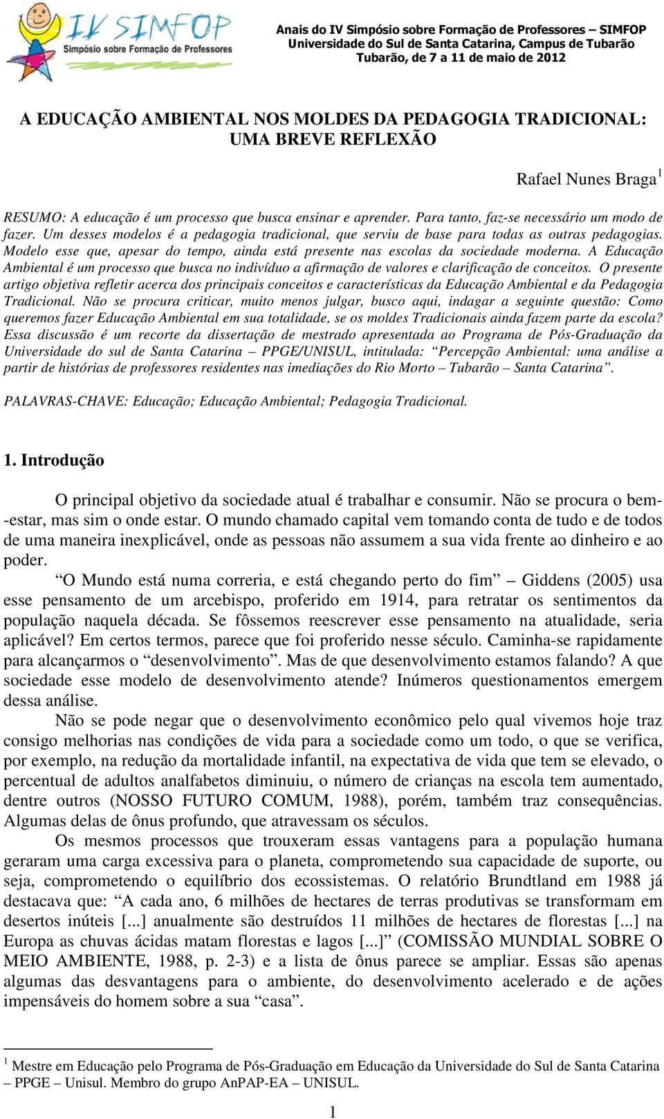 Modelo esse que, apesar do tempo, ainda está presente nas escolas da sociedade moderna. A Educação Ambiental é um processo que busca no indivíduo a afirmação de valores e clarificação de conceitos.