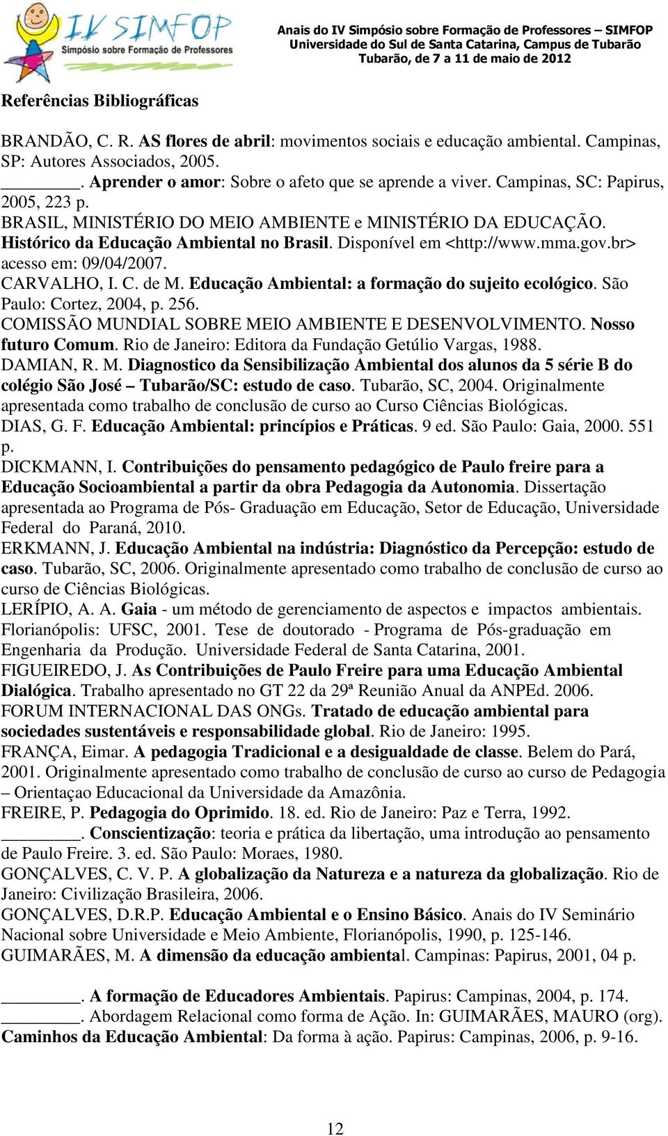 br> acesso em: 09/04/2007. CARVALHO, I. C. de M. Educação Ambiental: a formação do sujeito ecológico. São Paulo: Cortez, 2004, p. 256. COMISSÃO MUNDIAL SOBRE MEIO AMBIENTE E DESENVOLVIMENTO.