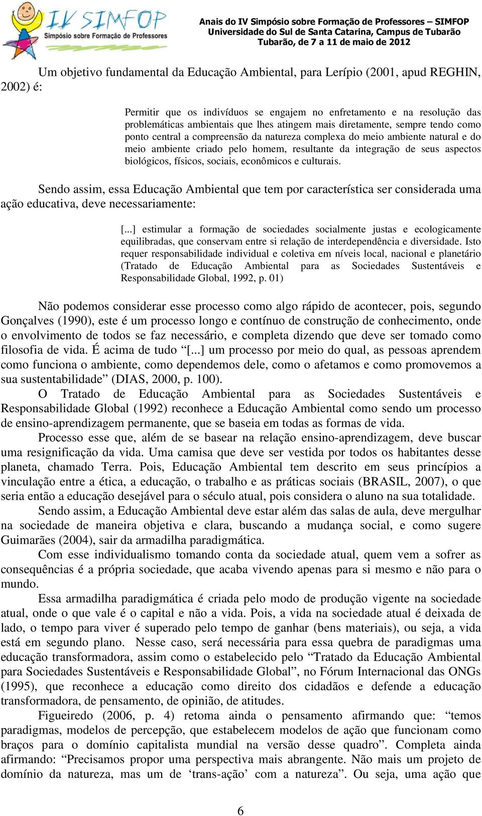 biológicos, físicos, sociais, econômicos e culturais. Sendo assim, essa Educação Ambiental que tem por característica ser considerada uma ação educativa, deve necessariamente: [.