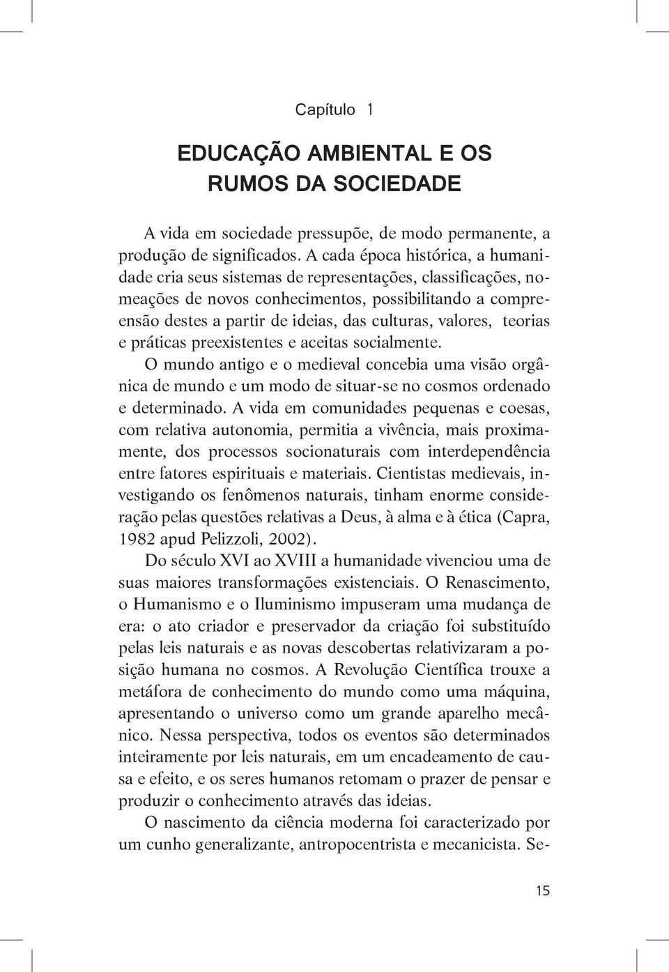 valores, teorias e práticas preexistentes e aceitas socialmente. O mundo antigo e o medieval concebia uma visão orgânica de mundo e um modo de situar-se no cosmos ordenado e determinado.