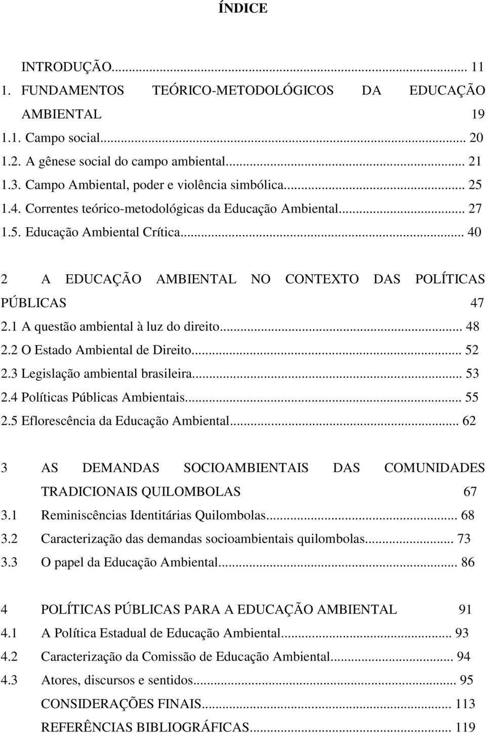 .. 40 2 A EDUCAÇÃO AMBIENTAL NO CONTEXTO DAS POLÍTICAS PÚBLICAS 47 2.1 A questão ambiental à luz do direito... 48 2.2 O Estado Ambiental de Direito... 52 2.3 Legislação ambiental brasileira... 53 2.