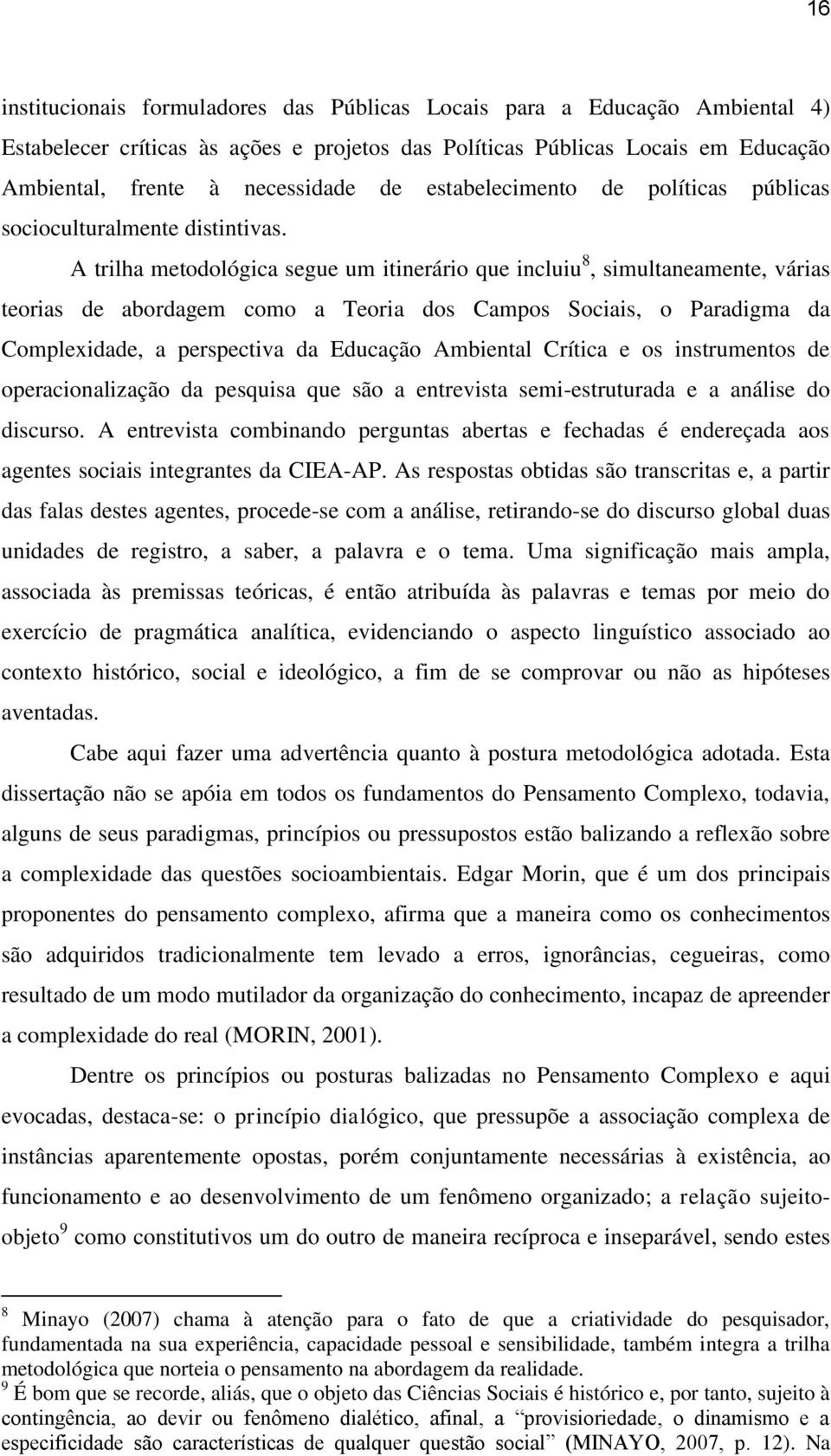 A trilha metodológica segue um itinerário que incluiu 8, simultaneamente, várias teorias de abordagem como a Teoria dos Campos Sociais, o Paradigma da Complexidade, a perspectiva da Educação