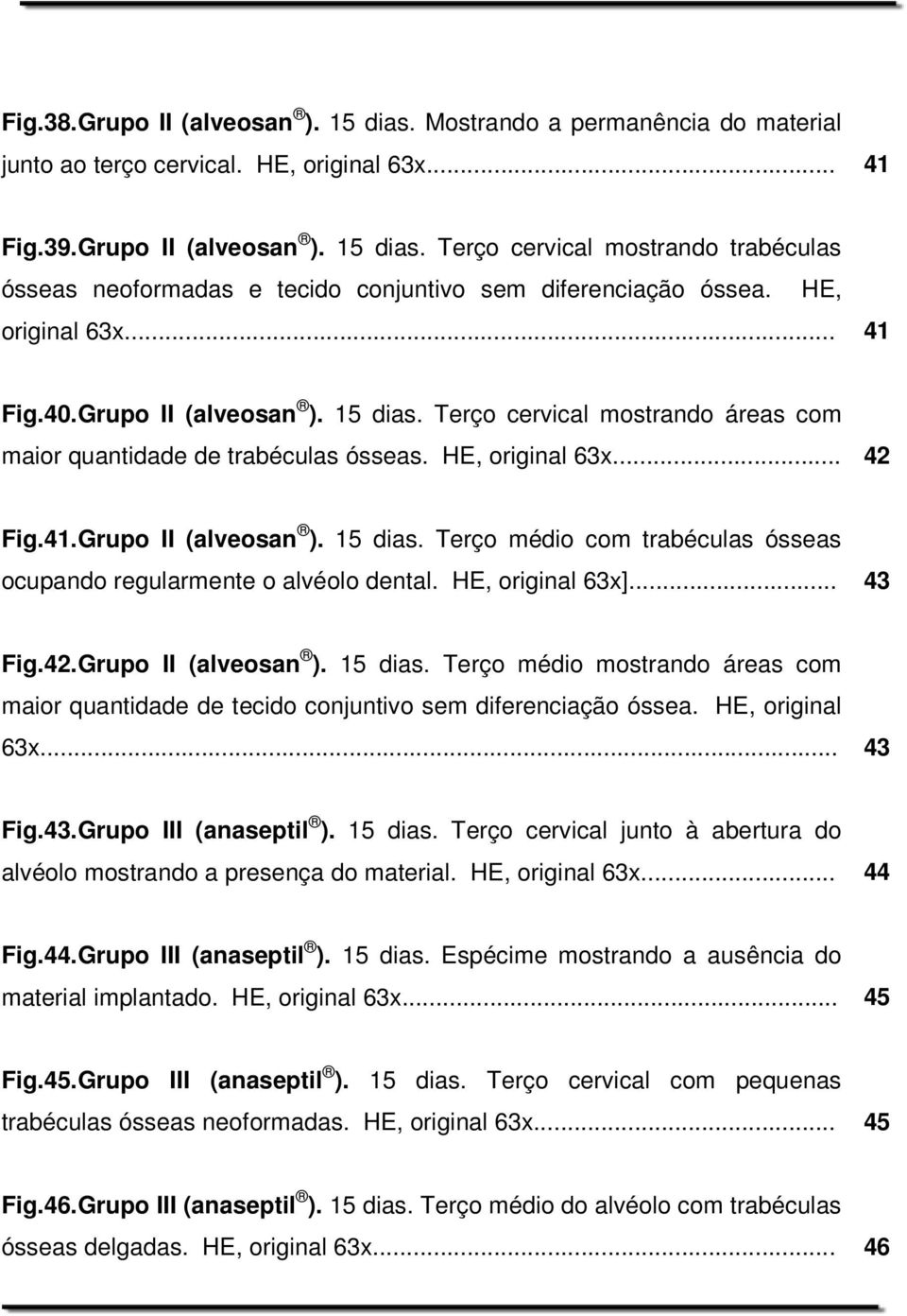 HE, original 63x]... 43 Fig.42.Grupo II (alveosan ). 15 dias. Terço médio mostrando áreas com maior quantidade de tecido conjuntivo sem diferenciação óssea. HE, original 63x... 43 Fig.43.Grupo III (anaseptil ).