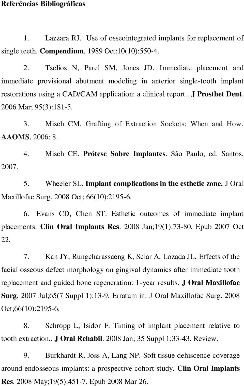 3. Misch CM. Grafting of Extraction Sockets: When and How. AAOMS, 2006: 8. 2007. 4. Misch CE. Prótese Sobre Implantes. São Paulo, ed. Santos. 5. Wheeler SL. Implant complications in the esthetic zone.