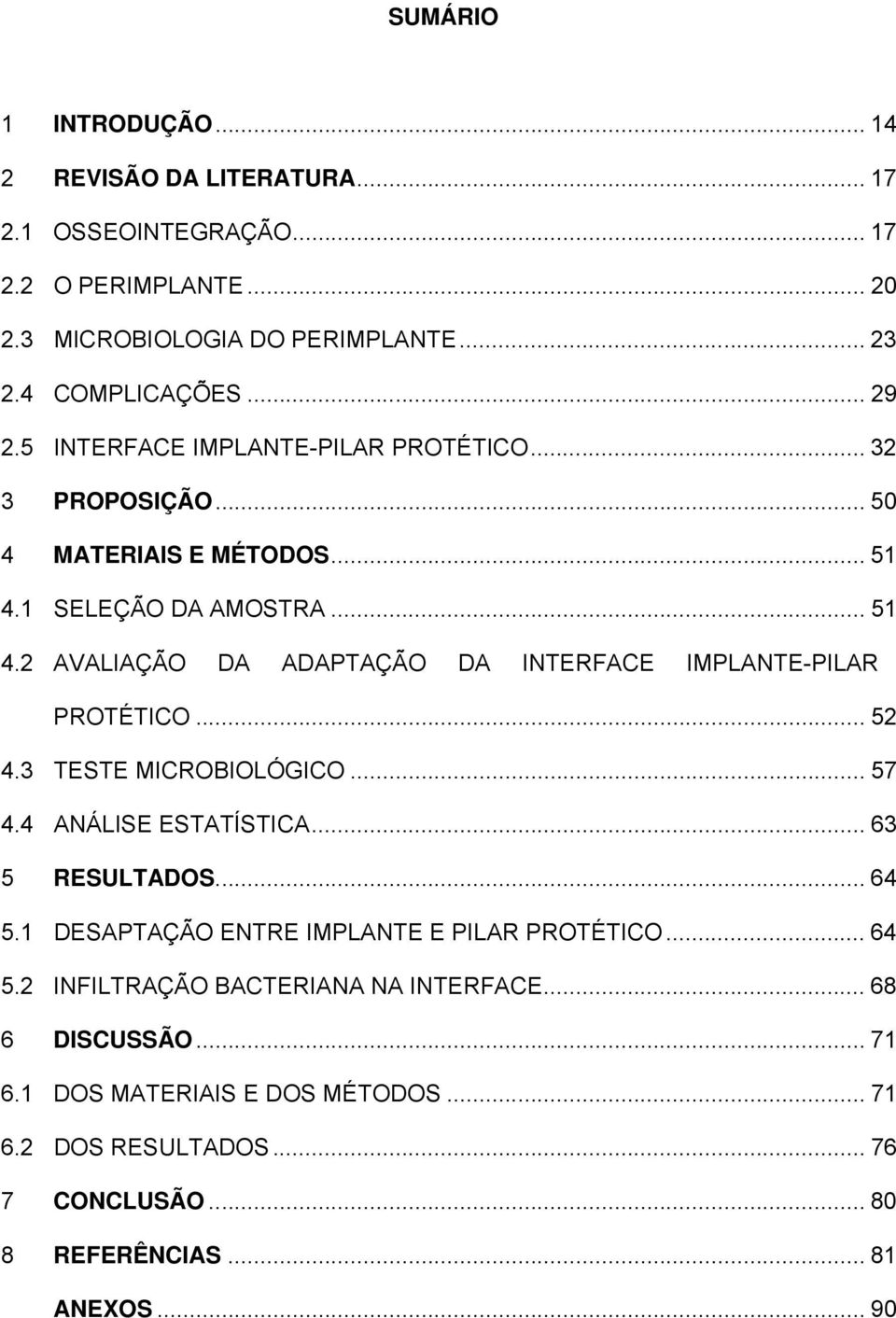 .. 52 4.3 TESTE MICROBIOLÓGICO... 57 4.4 ANÁLISE ESTATÍSTICA... 63 5 RESULTADOS... 64 5.1 DESAPTAÇÃO ENTRE IMPLANTE E PILAR PROTÉTICO... 64 5.2 INFILTRAÇÃO BACTERIANA NA INTERFACE.