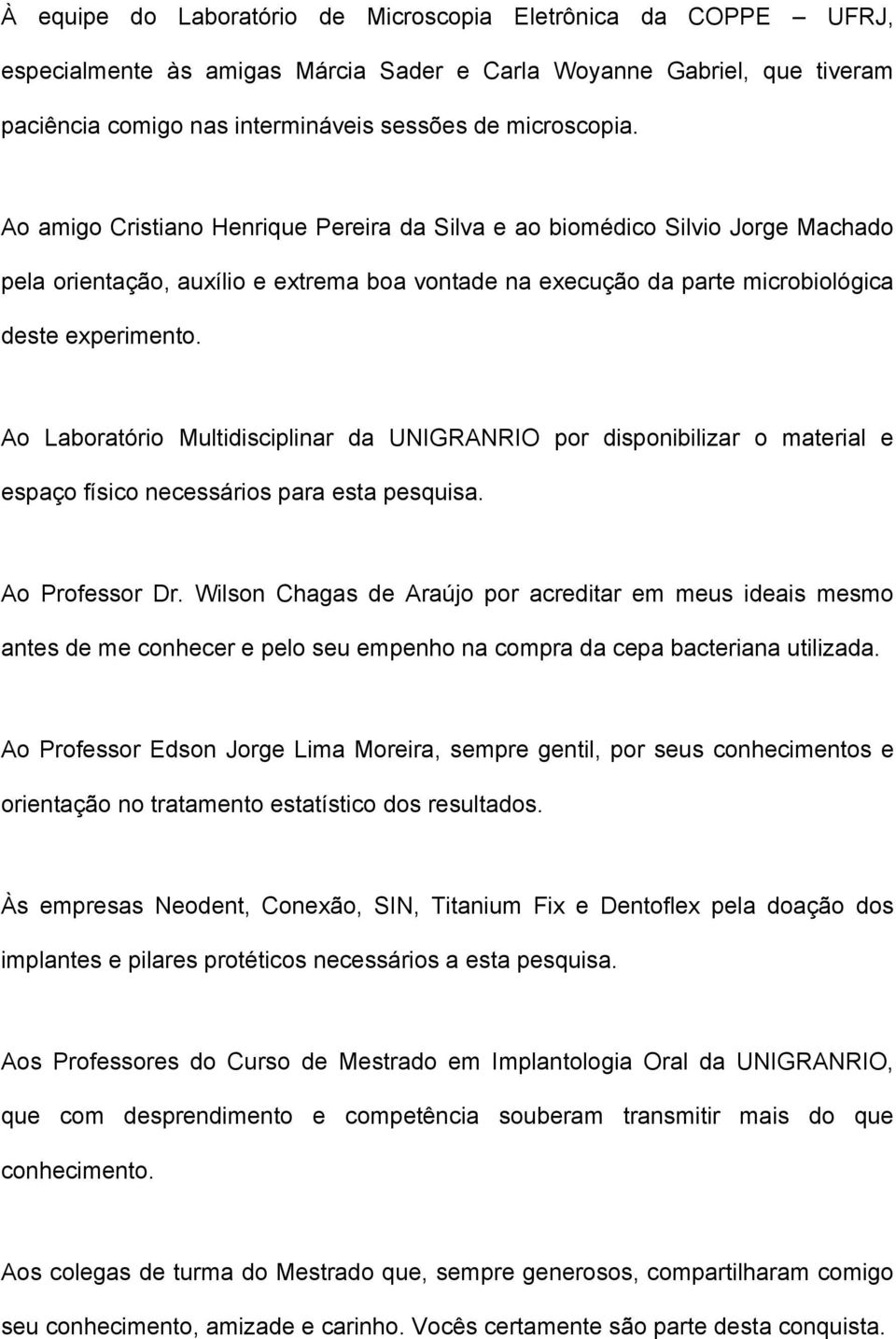 Ao Laboratório Multidisciplinar da UNIGRANRIO por disponibilizar o material e espaço físico necessários para esta pesquisa. Ao Professor Dr.