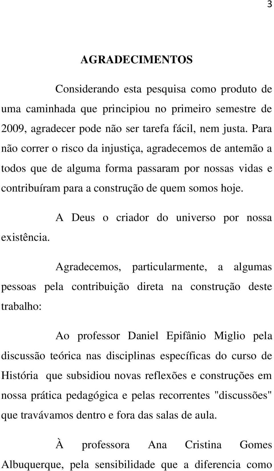 A Deus o criador do universo por nossa Agradecemos, particularmente, a algumas pessoas pela contribuição direta na construção deste trabalho: Ao professor Daniel Epifânio Miglio pela discussão