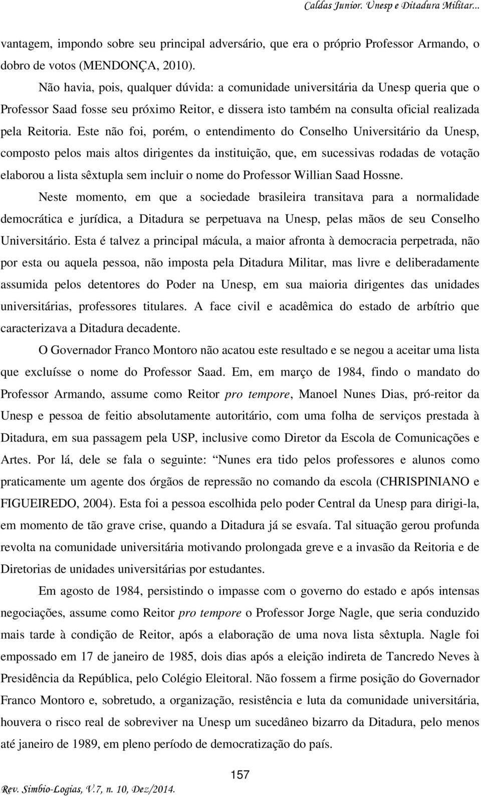 Este não foi, porém, o entendimento do Conselho Universitário da Unesp, composto pelos mais altos dirigentes da instituição, que, em sucessivas rodadas de votação elaborou a lista sêxtupla sem