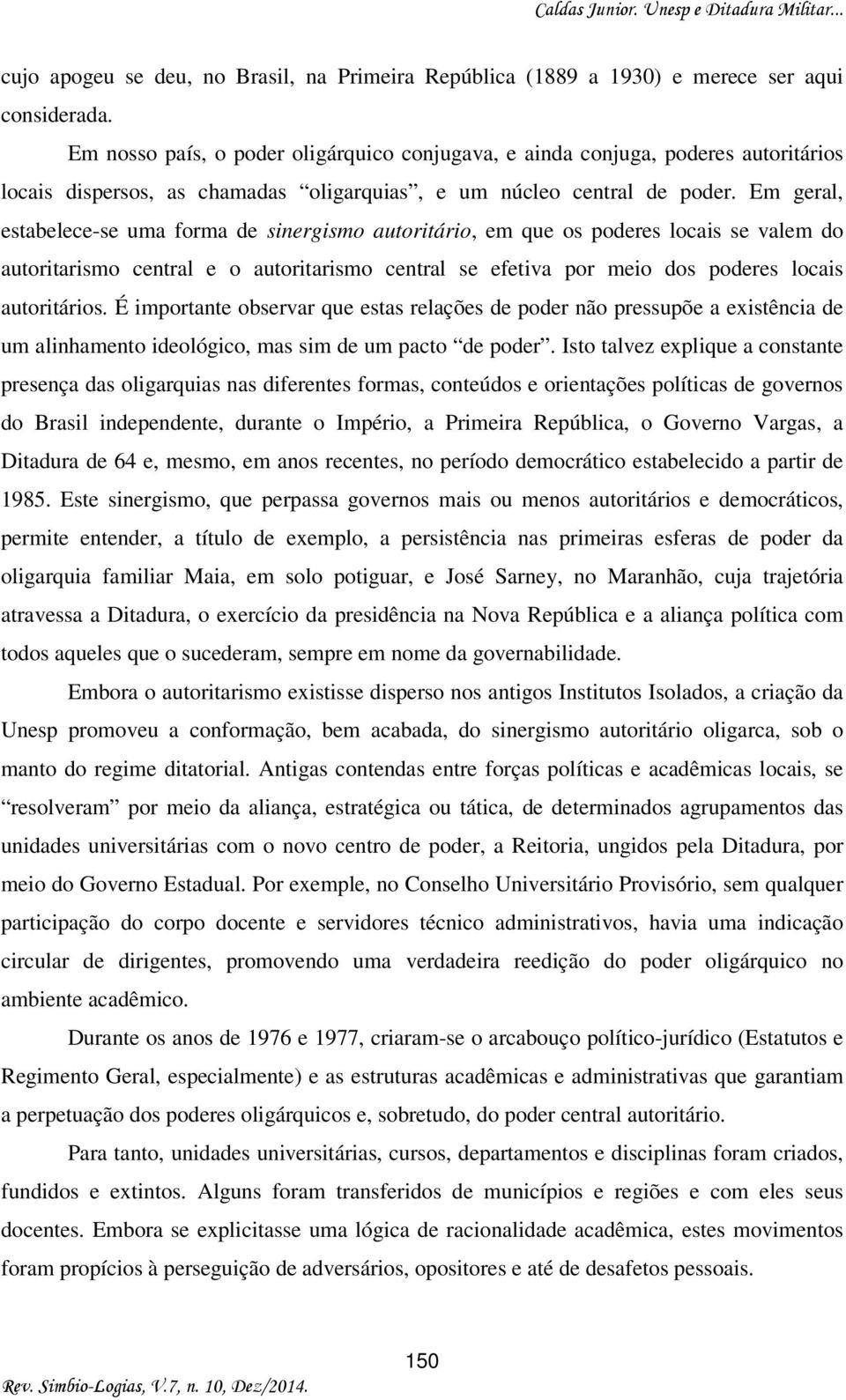 Em geral, estabelece-se uma forma de sinergismo autoritário, em que os poderes locais se valem do autoritarismo central e o autoritarismo central se efetiva por meio dos poderes locais autoritários.