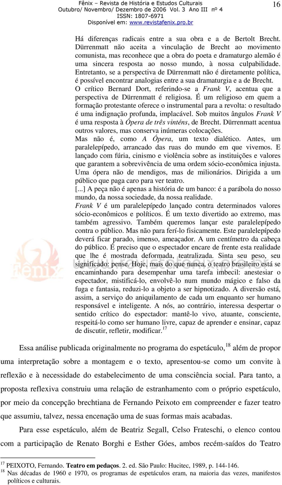 Entretanto, se a perspectiva de Dürrenmatt não é diretamente política, é possível encontrar analogias entre a sua dramaturgia e a de Brecht.