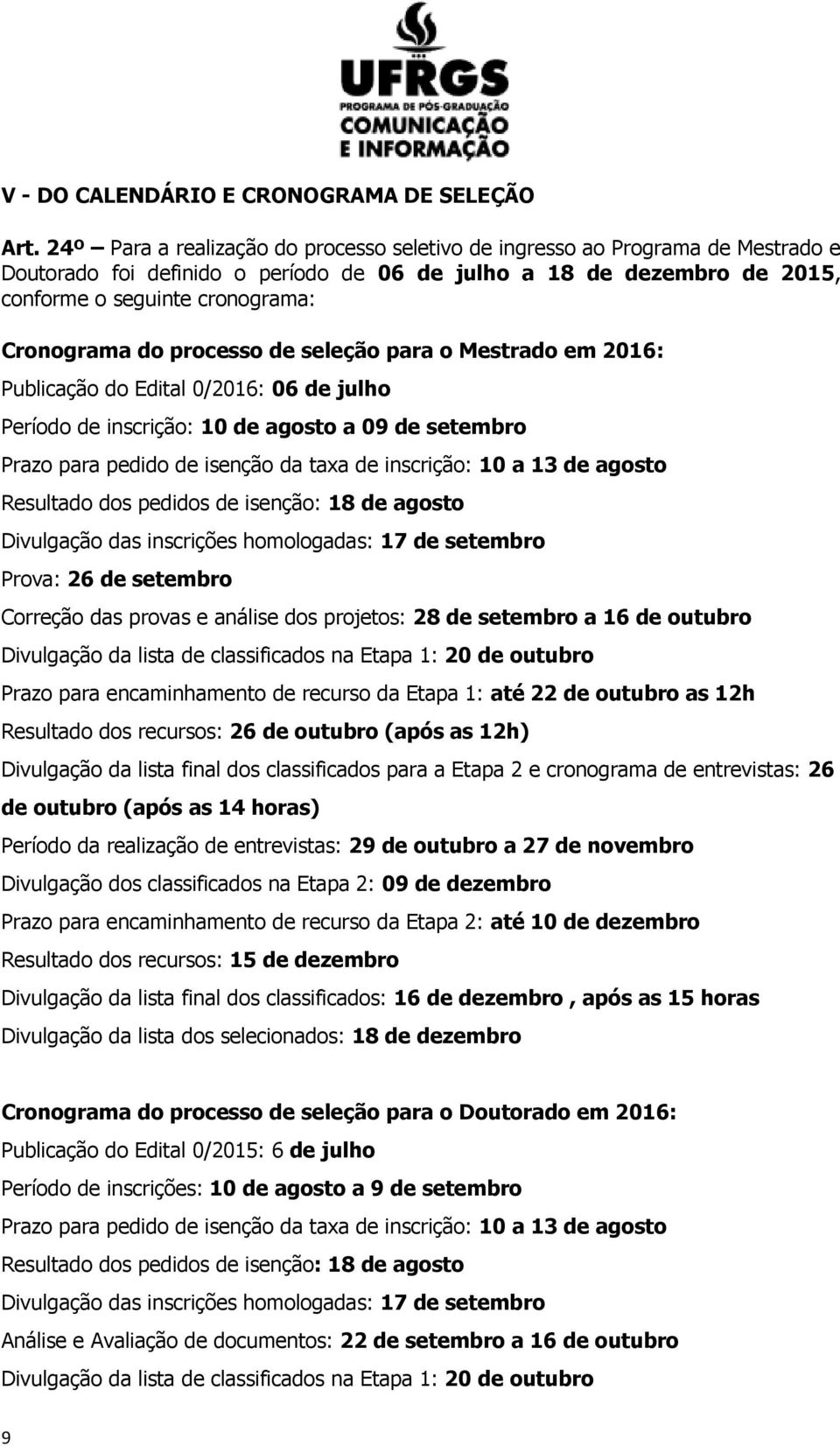 do processo de seleção para o Mestrado em 2016: Publicação do Edital 0/2016: 06 de julho Período de inscrição: 10 de agosto a 09 de setembro Prazo para pedido de isenção da taxa de inscrição: 10 a 13