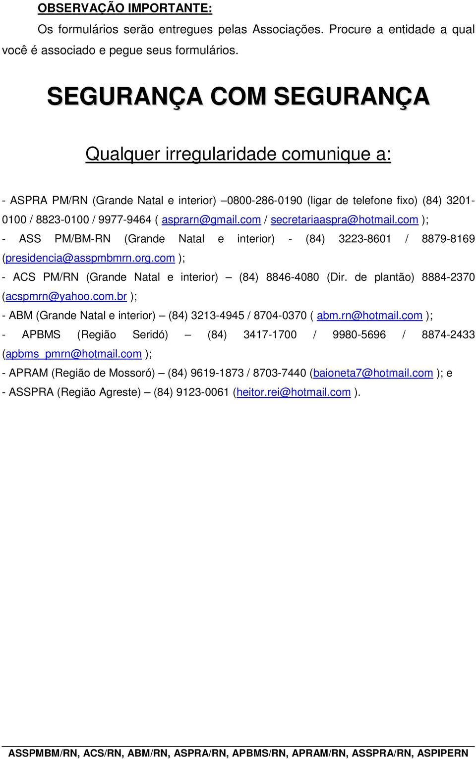 com / secretariaaspra@hotmail.com ); - ASS PM/BM-RN (Grande Natal e interior) - (84) 3223-8601 / 8879-8169 (presidencia@asspmbmrn.org.com ); - ACS PM/RN (Grande Natal e interior) (84) 8846-4080 (Dir.