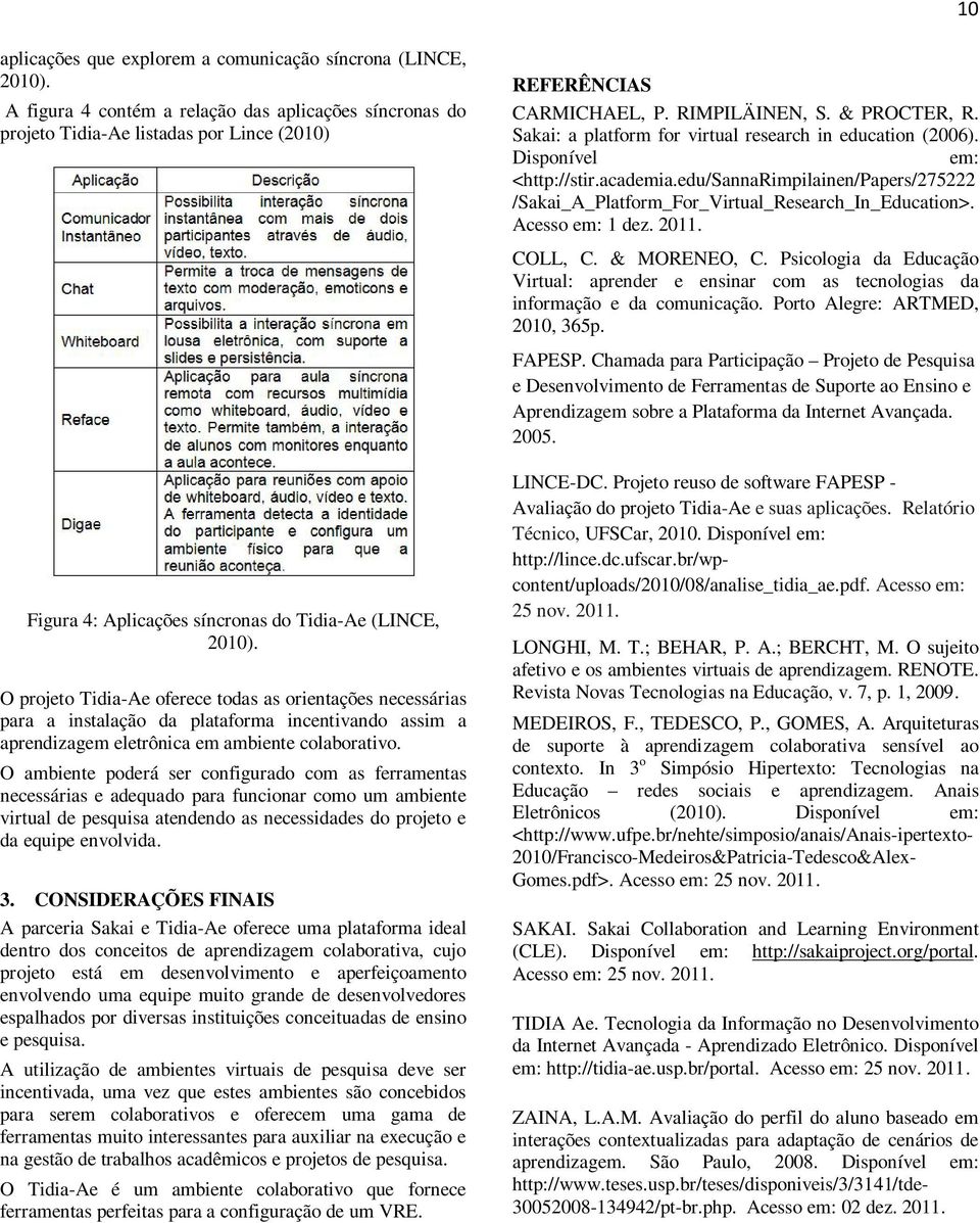 O projeto Tidia-Ae oferece todas as orientações necessárias para a instalação da plataforma incentivando assim a aprendizagem eletrônica em ambiente colaborativo.