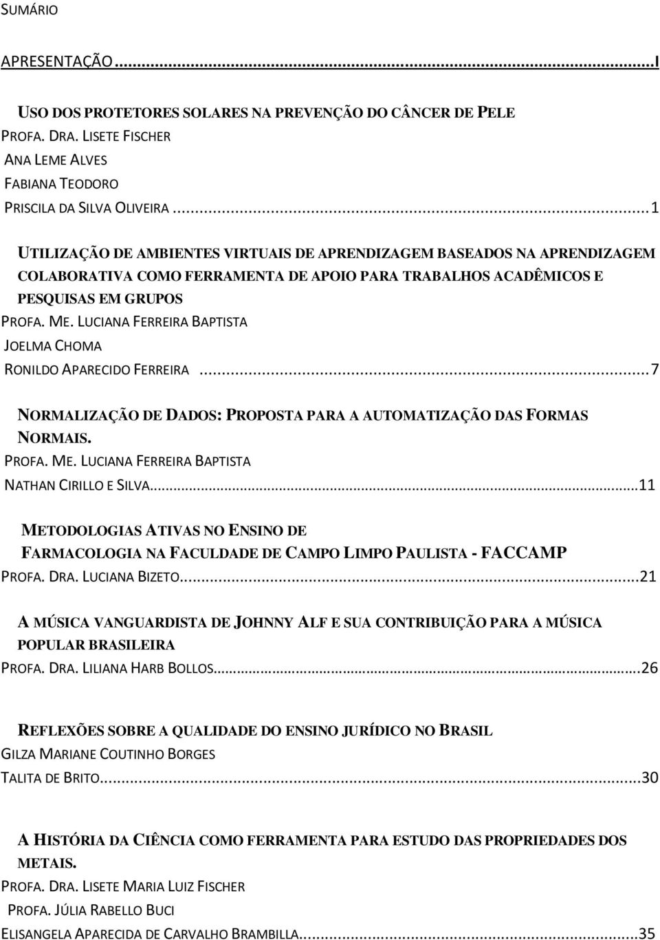 LUCIANA FERREIRA BAPTISTA JOELMA CHOMA RONILDO APARECIDO FERREIRA... 7 NORMALIZAÇÃO DE DADOS: PROPOSTA PARA A AUTOMATIZAÇÃO DAS FORMAS NORMAIS. PROFA. ME.