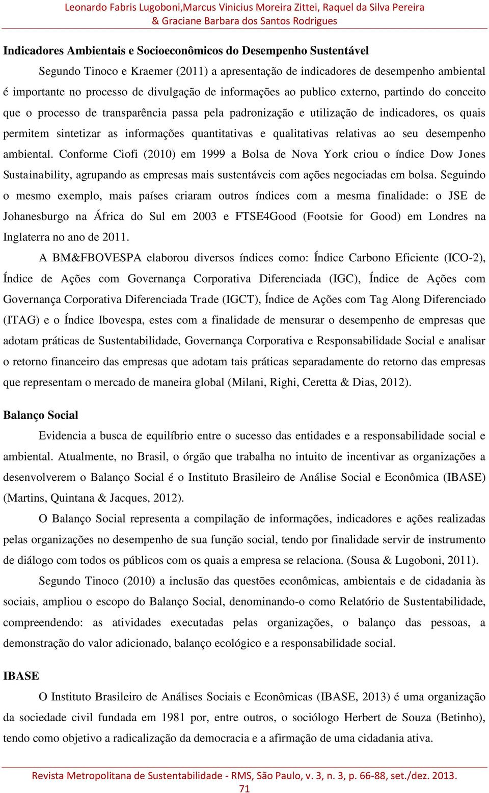 transparência passa pela padronização e utilização de indicadores, os quais permitem sintetizar as informações quantitativas e qualitativas relativas ao seu desempenho ambiental.