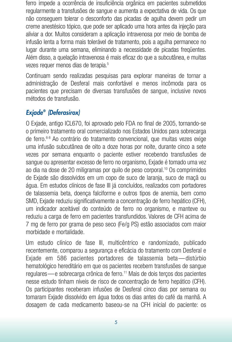 Muitos consideram a aplicação intravenosa por meio de bomba de infusão lenta a forma mais tolerável de tratamento, pois a agulha permanece no lugar durante uma semana, eliminando a necessidade de