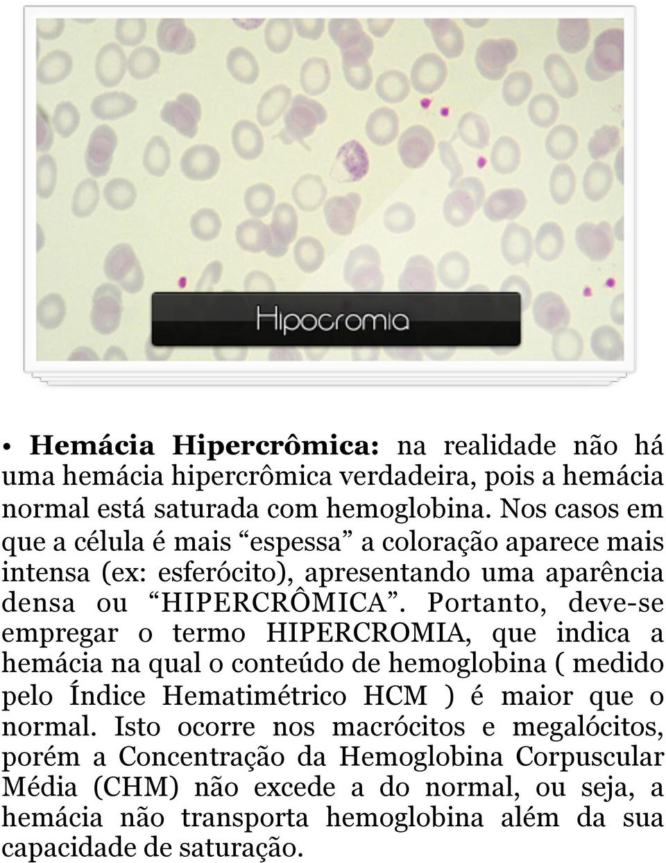 Portanto, deve-se empregar o termo HIPERCROMIA, que indica a hemácia na qual o conteúdo de hemoglobina ( medido pelo Índice Hematimétrico HCM ) é maior que o