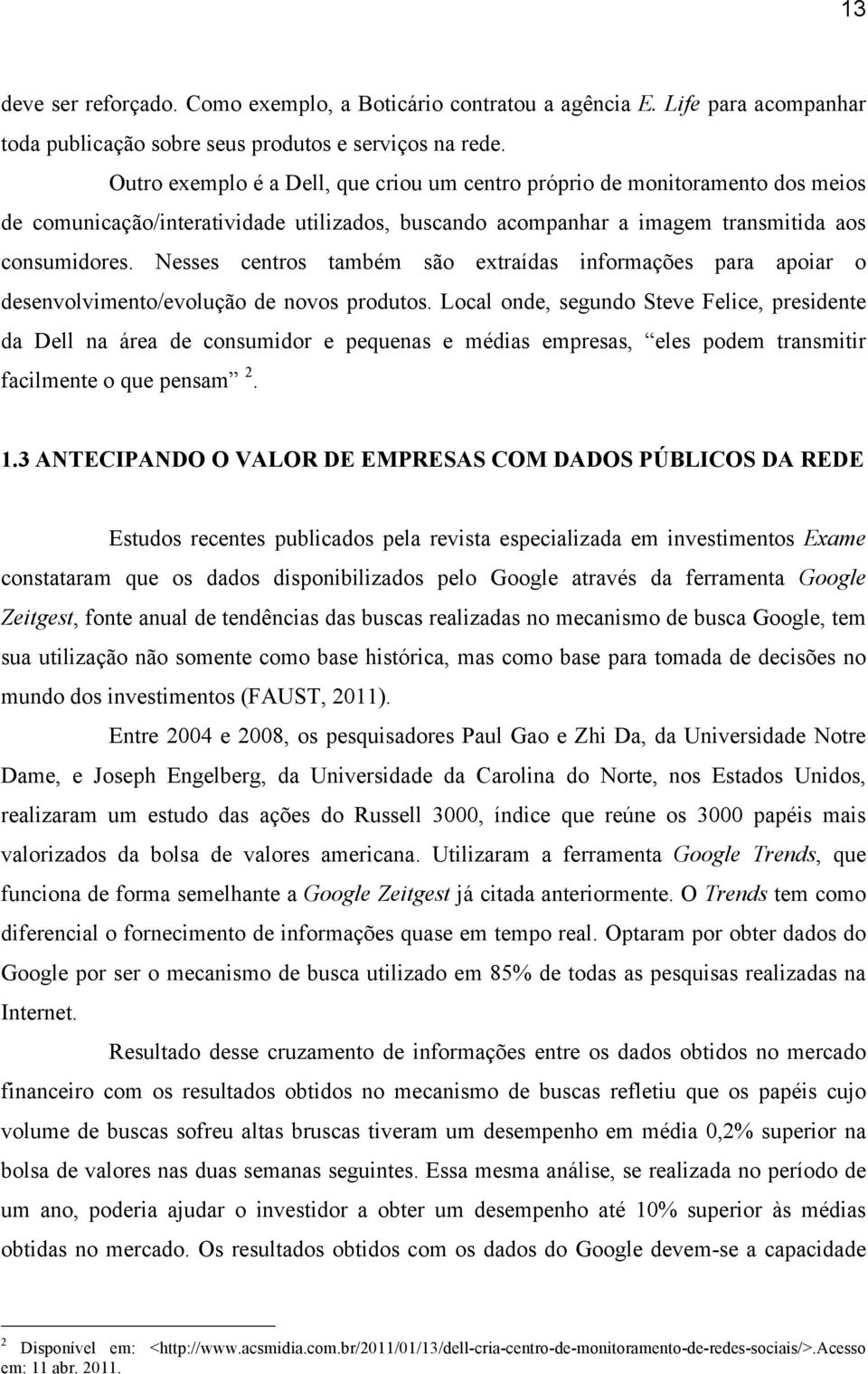 Nesses centros também são extraídas informações para apoiar o desenvolvimento/evolução de novos produtos.