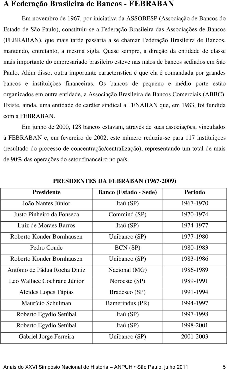 Quase sempre, a direção da entidade de classe mais importante do empresariado brasileiro esteve nas mãos de bancos sediados em São Paulo.