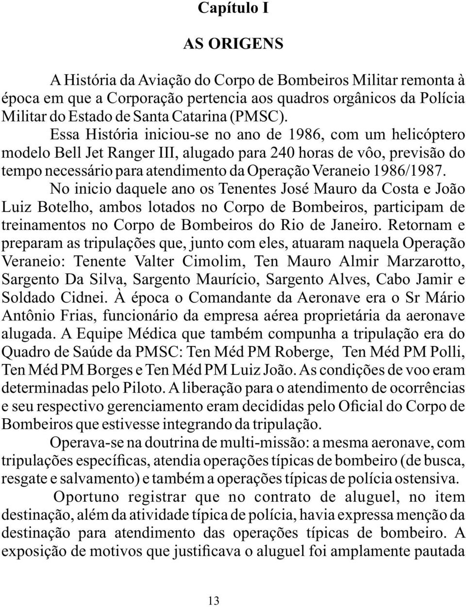 No inicio daquele ano os Tenentes José Mauro da Costa e João Luiz Botelho, ambos lotados no Corpo de Bombeiros, participam de treinamentos no Corpo de Bombeiros do Rio de Janeiro.